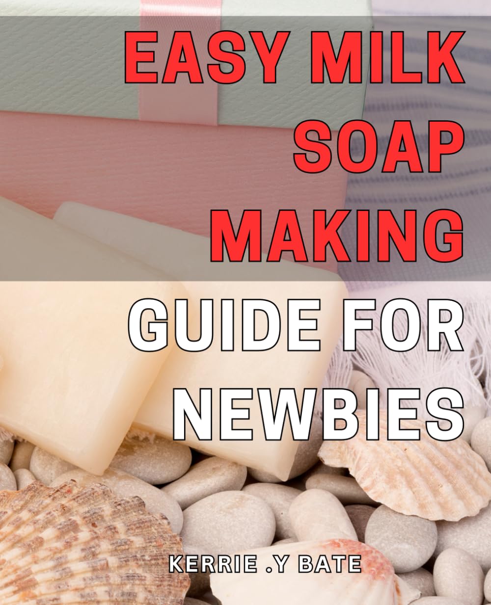 Easy Milk Soap Making Guide for Newbies: Simple Steps to Mastering Milk Soap Making at Home - Beginner's Guide to Crafting Luxurious Bars for Everyday Use