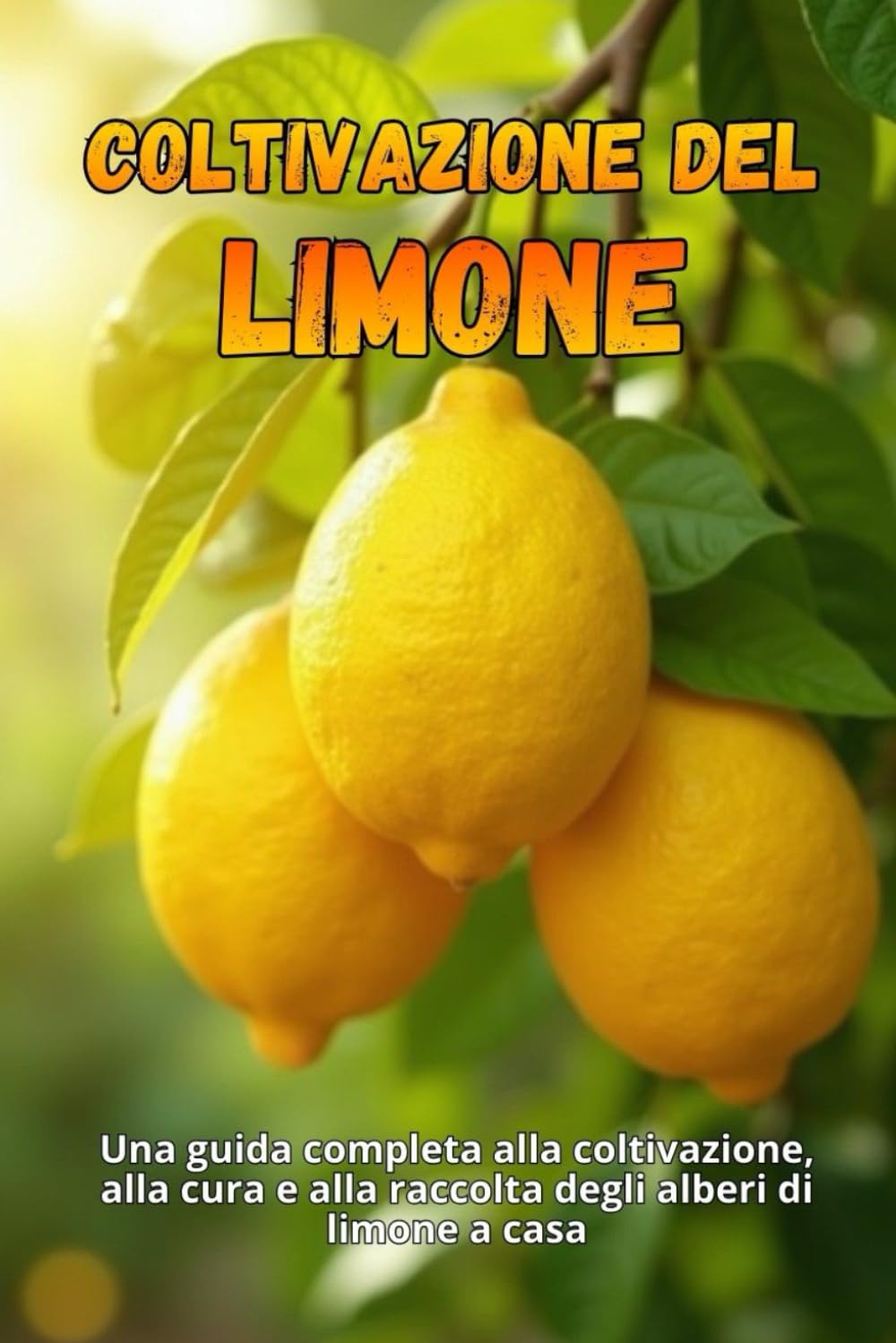 Coltivazione del limone: Una guida completa alla coltivazione, alla cura e alla raccolta degli alberi di limone a casa