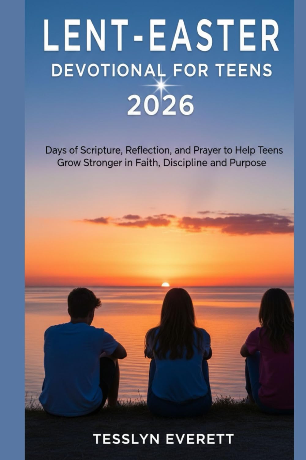 Lent-Easter Devotional for Teens 2026: Days of Scripture, Reflection, and Prayer to Help Teens Grow Stronger in Faith, Discipline, and Purpose
