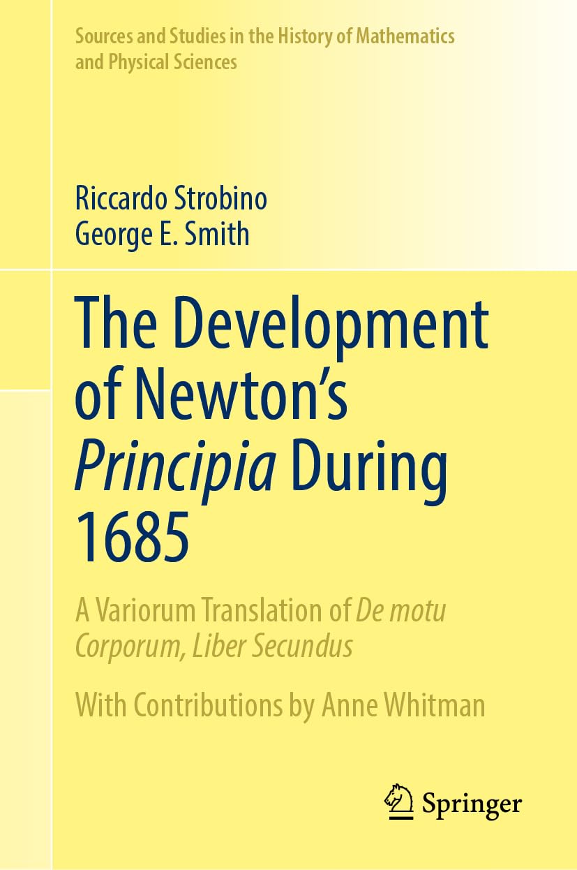 The Development of Newton's Principia During 1685: A Variorum Translation of De motu Corporum, Liber Secundus (Sources and Studies in the History of Mathematics and Physical Sciences)