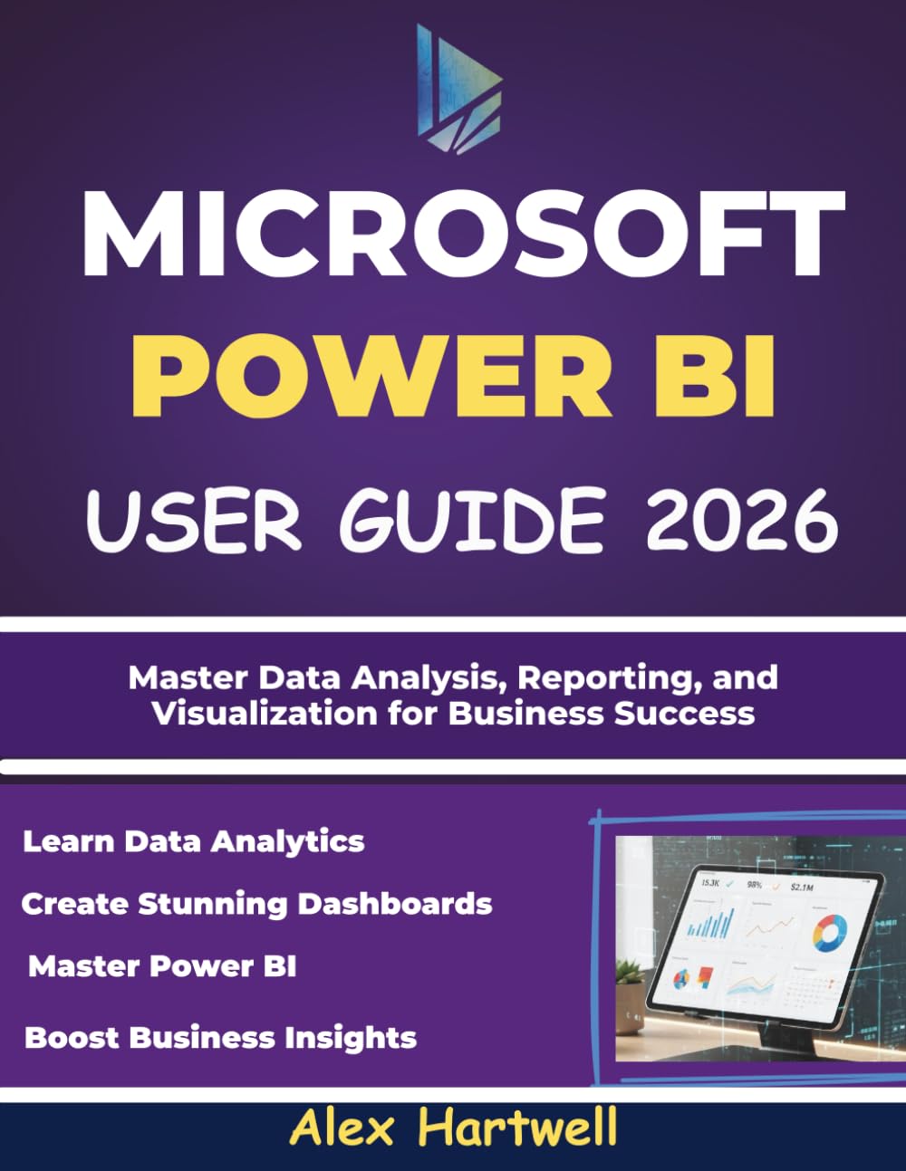 MICROSOFT POWER BI USER GUIDE FOR BEGINNERS 2026: Master Data Analysis, Reporting, and Visualization for Business Success