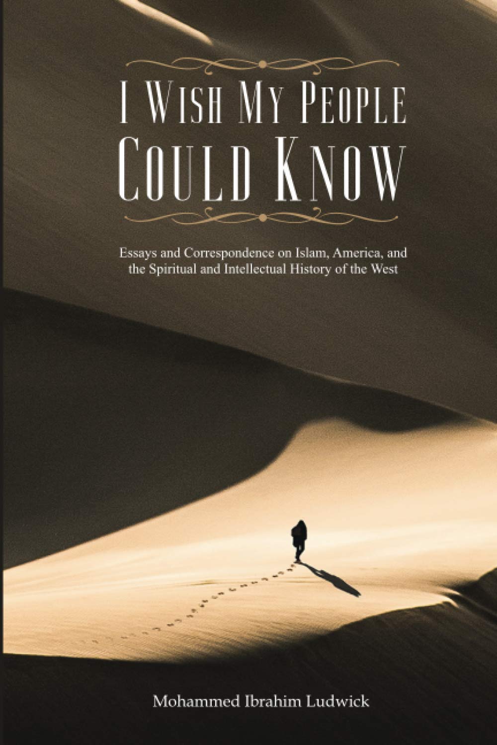 I Wish My People Could Know: Essays and Correspondence on Islam, America, and the Intellectual History of the West