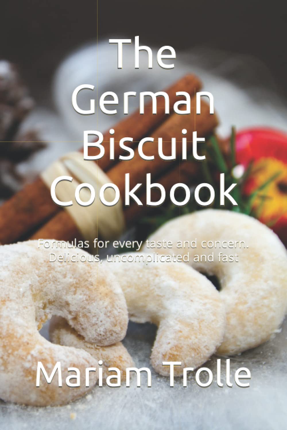 The German Biscuit Cookbook: Formulas for every taste and concern. Delicious, uncomplicated and fast