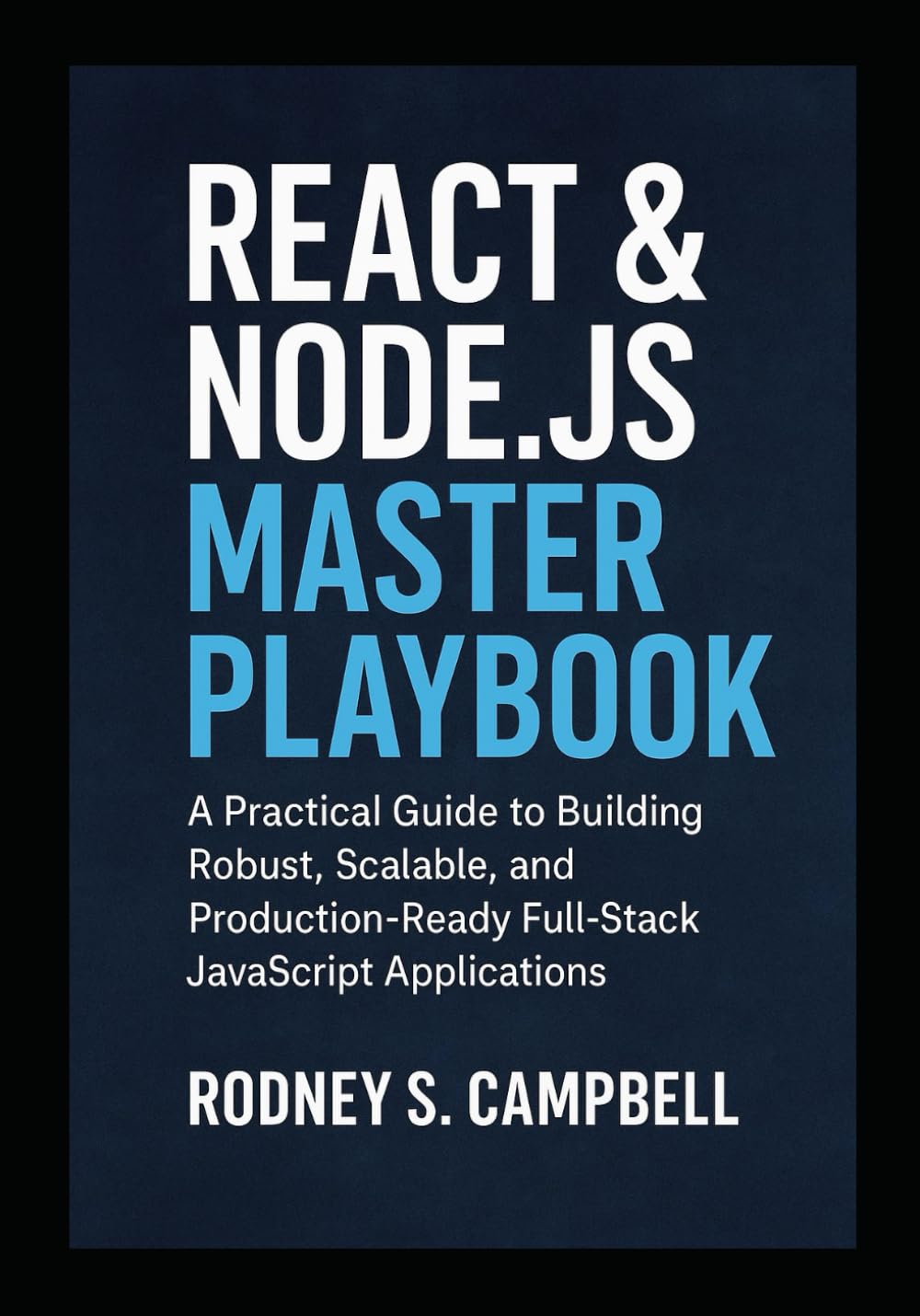 React & Node.js Master Playbook: A Practical Guide to Building Robust, Scalable and Production Ready Full Stack JavaScript Applications (The Complete React & Node.js Series)