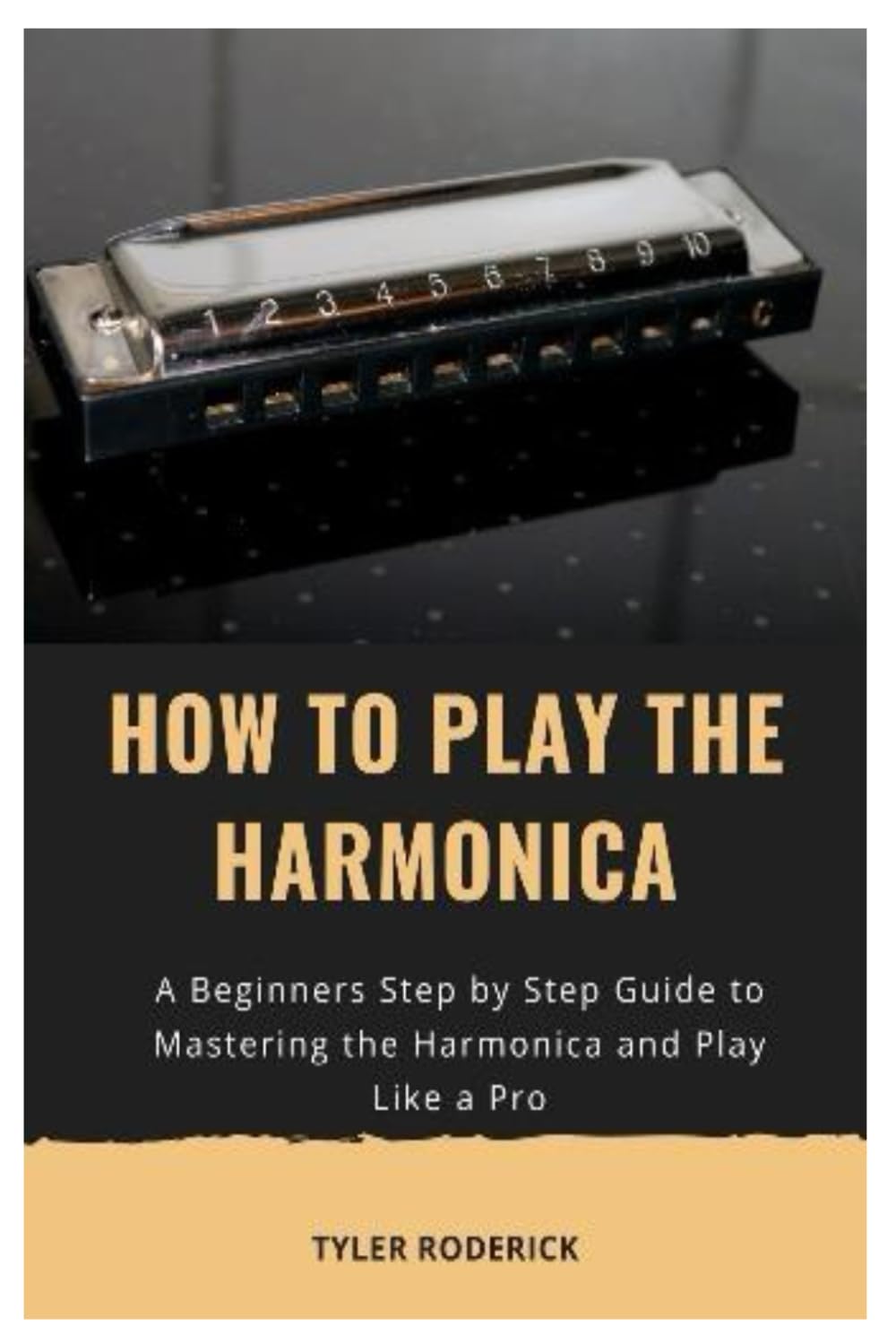 How to Play the Harmonica: A Beginners Step by Step Guide to Mastering the Harmonica and Play Like a Pro