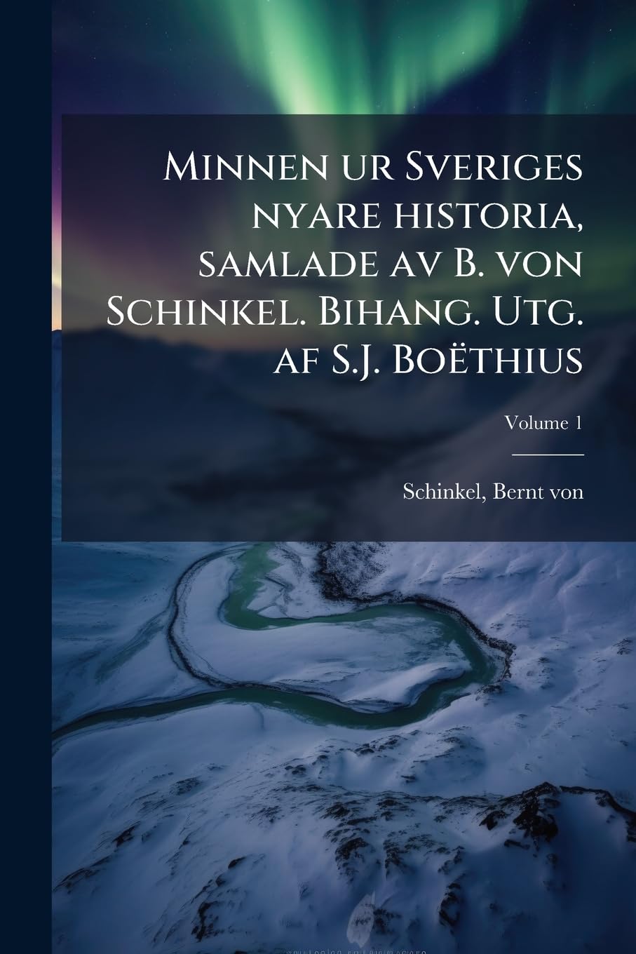 Minnen Ur Sveriges Nyare Historia, Samlade AV B. Von Schinkel. Bihang. Utg. AF S.J. Boëthius Volume 1