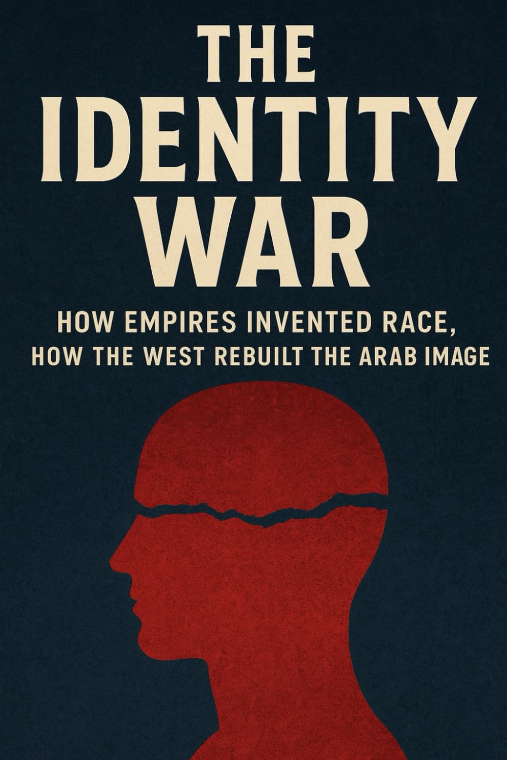 The Identity War: How Empires Invented Race, and How the West Rebuilt the Arab Image