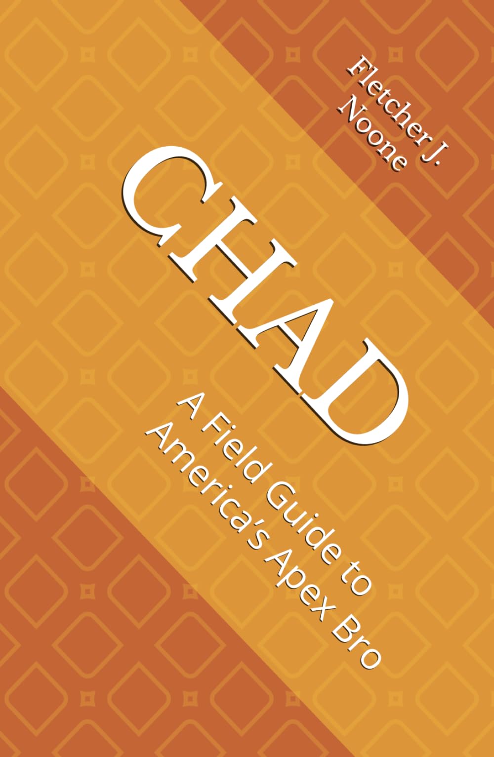 CHAD: A Field Guide to America’s Apex Bro (Fletcher J. Noones Field Guides to American Myths)