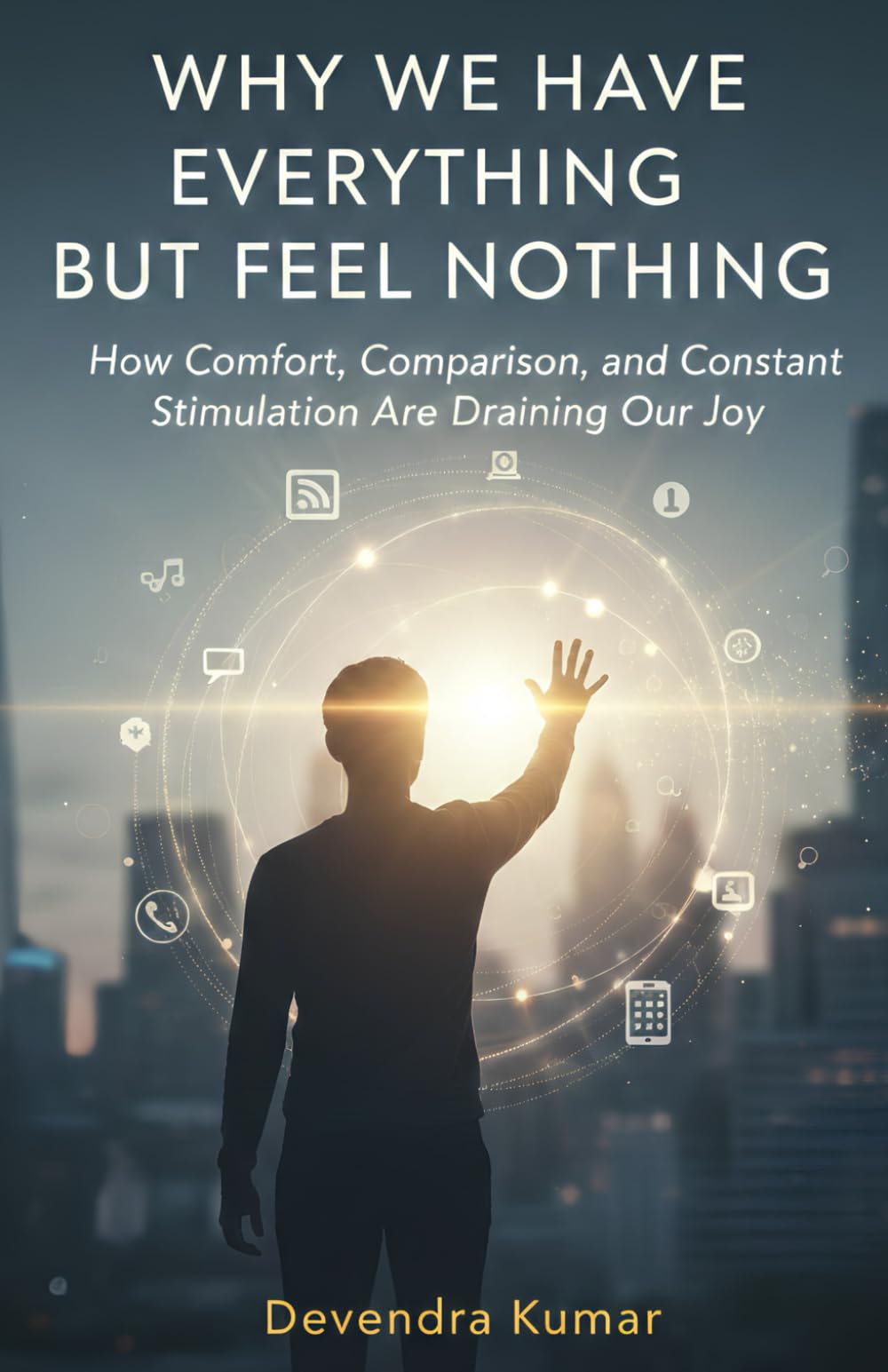 Why We Have Everything but Feel Nothing: How Comfort, Comparison, and Constant Stimulation Are Draining Our Joy