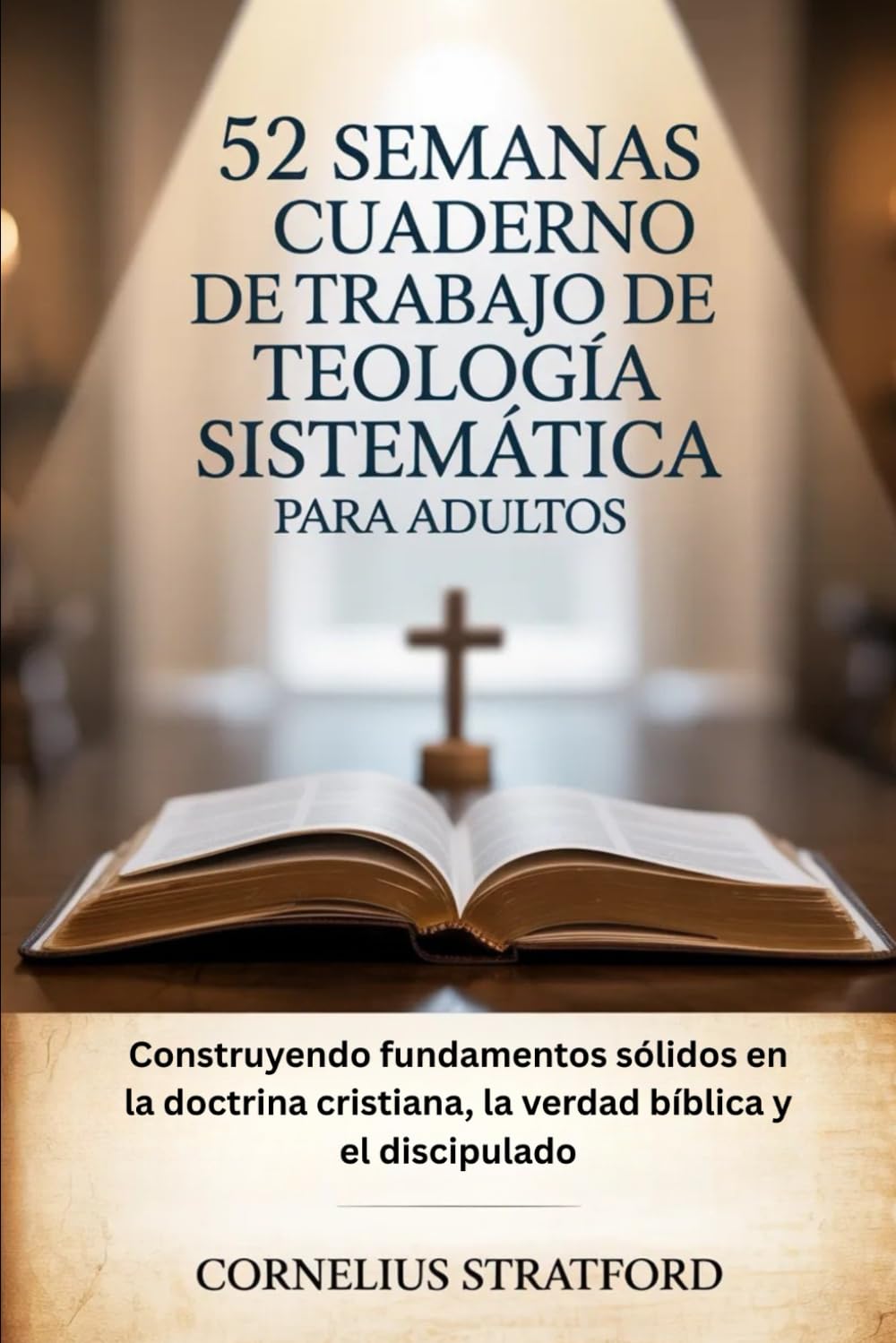 52 SEMANAS DE CUADERNO DE TRABAJO DE TEOLOGÍA SISTEMÁTICA PARA ADULTOS: Construyendo fundamentos sólidos en la doctrina cristiana, la verdad bíblica y el discipulado
