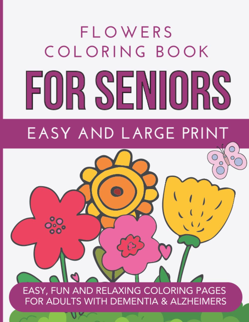 Easy Flowers Coloring Book for Seniors with Dementia: Simple and Large Print Designs for Adults, Elderly with Beautiful Bouquets, Butterflies, Floral Arrangements and More