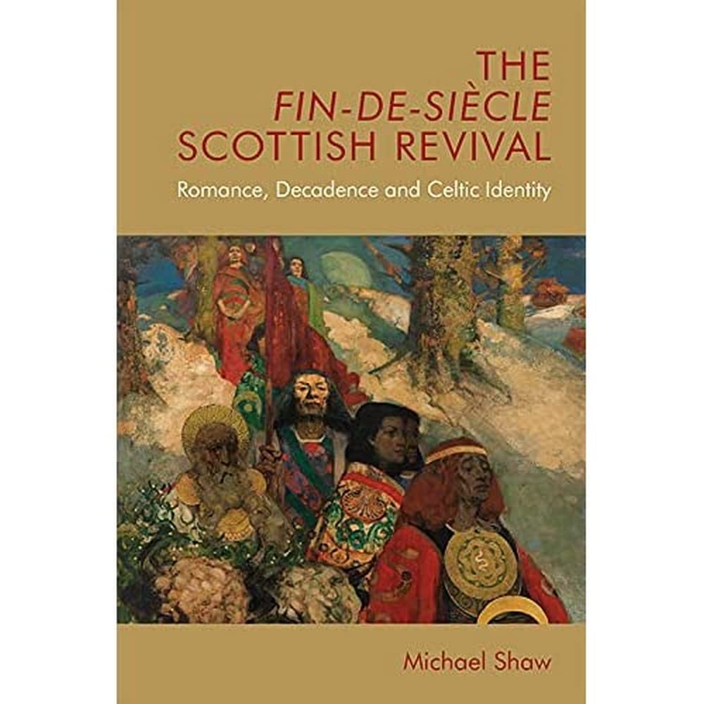 The Fin-de-Siècle Scottish Revival: Romance, Decadence and Celtic Identity (Edinburgh Critical Studies in Victorian Culture)