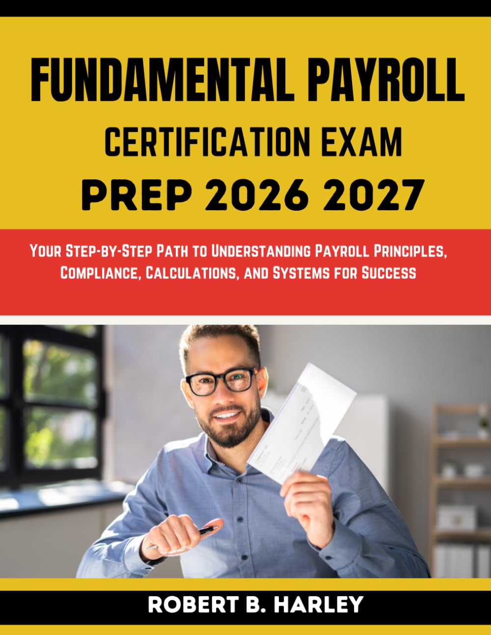 FUNDAMENTAL PAYROLL CERTIFICATION EXAM PREP 2026-2027: Your Step-by-Step Path to Understanding Payroll Principles, Compliance, Calculations, and Systems for Success