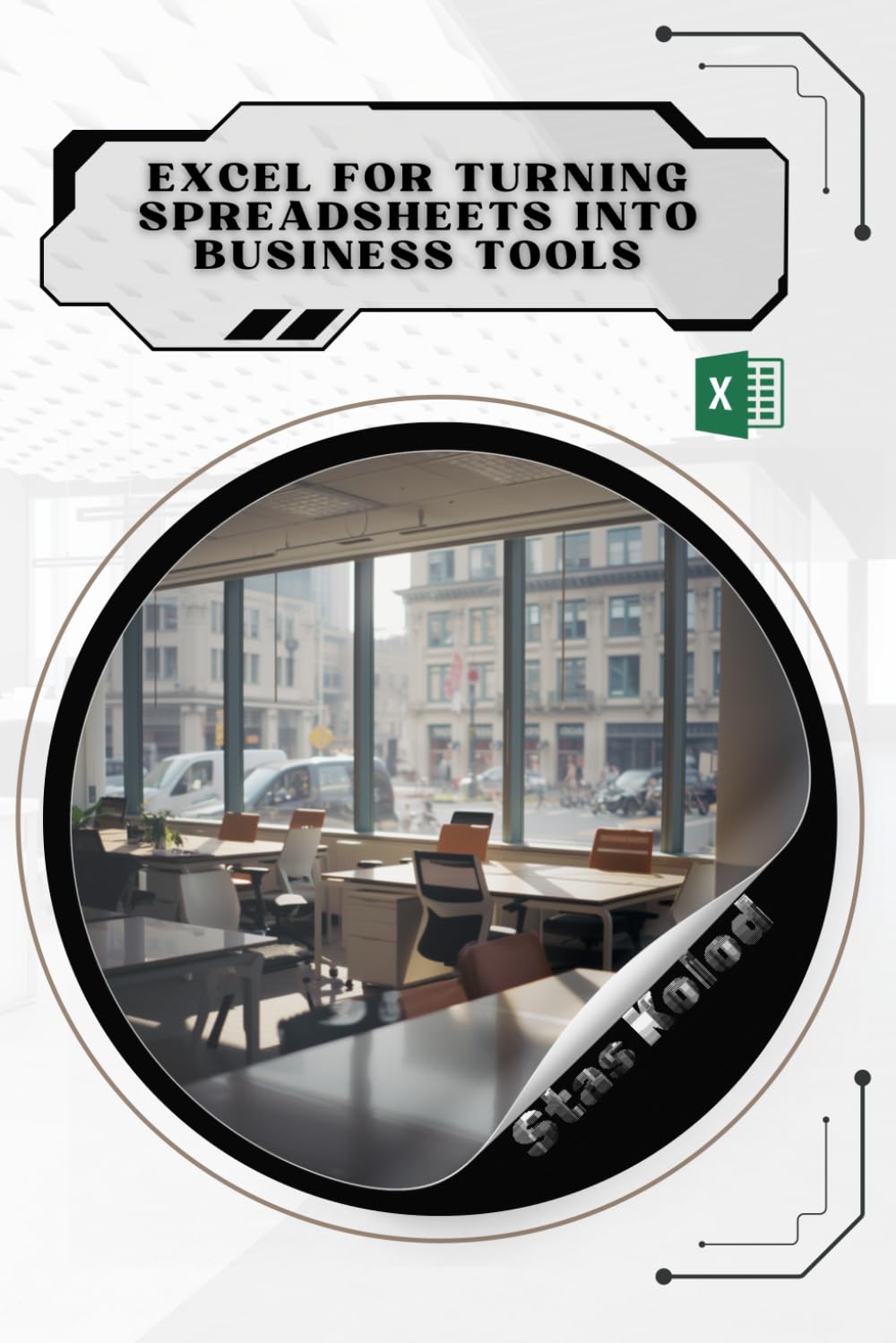 Excel for Turning Spreadsheets Into Business Tools: Your Road from Novice to Skilled Professional