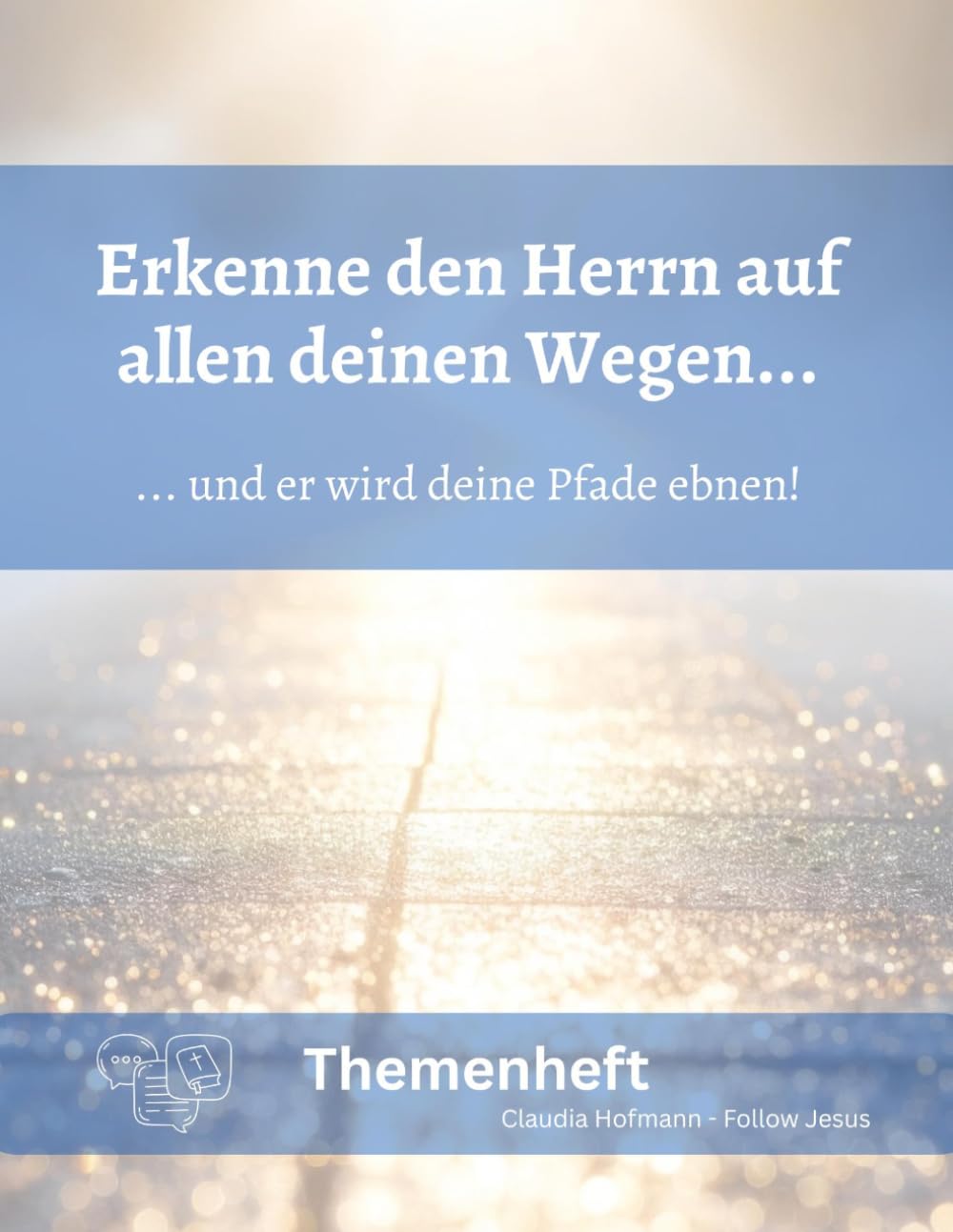 Erkenne den Herrn auf allen deinen Wegen und er wird deine Pfade ebnen!: Claudia Hofmann - Follow Jesus - Ca. A4-Formta - Glanzoptik - 70 Seiten