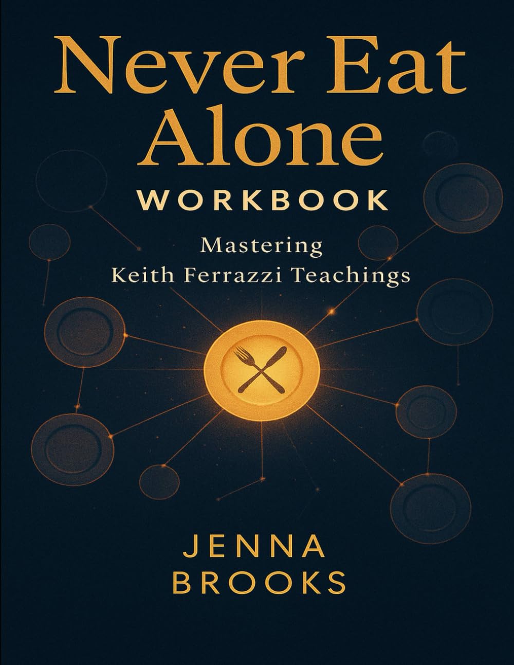 Never Eat Alone Workbook: Mastering Keith Ferrazzi Teachings