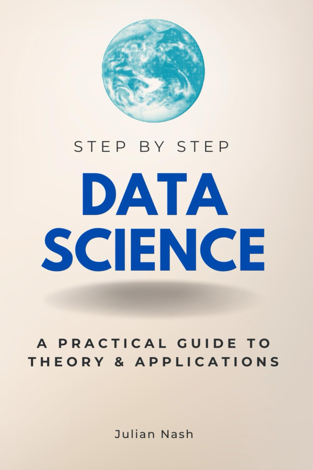 Data Science Step-by-Step: A Practical Guide to Theory & Applications (Step By Step Subject Guides)