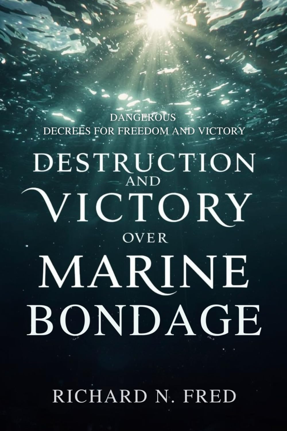 Destruction and Victory Over Marine Bondage: Dangerous Decrees for Freedom and Victory (Kingdom Wealth and Victory: Breaking Financial Chains, Overcoming Lack, and Advancing the Kingdom)