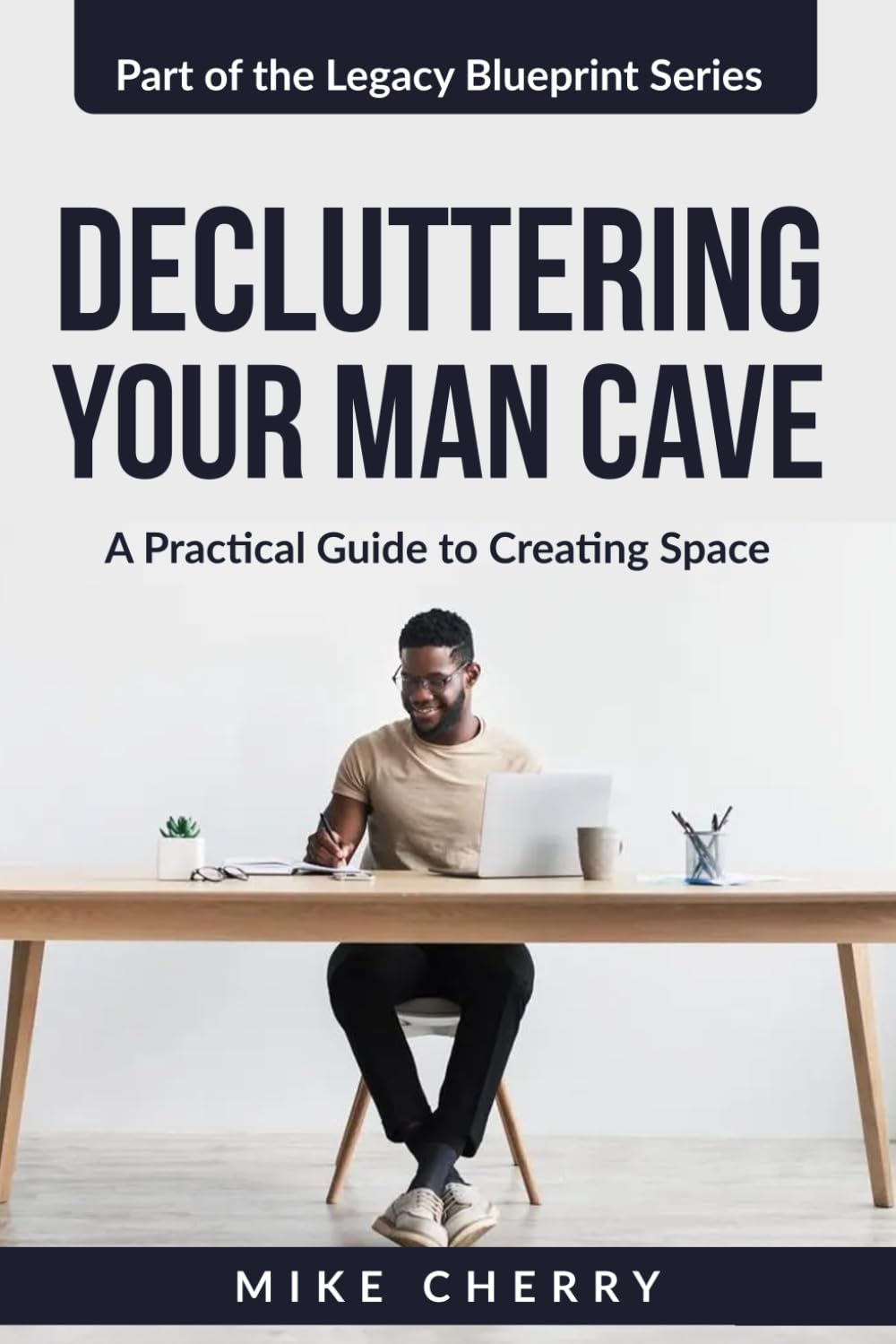 Decluttering Your Man Cave: A Practical Guide to Creating Space (The Legacy Blueprint)
