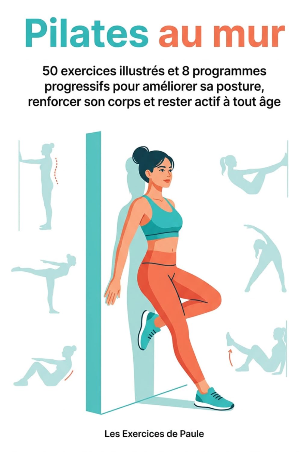 Pilates au mur: 50 exercices illustrés et 8 programmes progressifs pour améliorer sa posture, renforcer son corps et rester actif à tout âge
