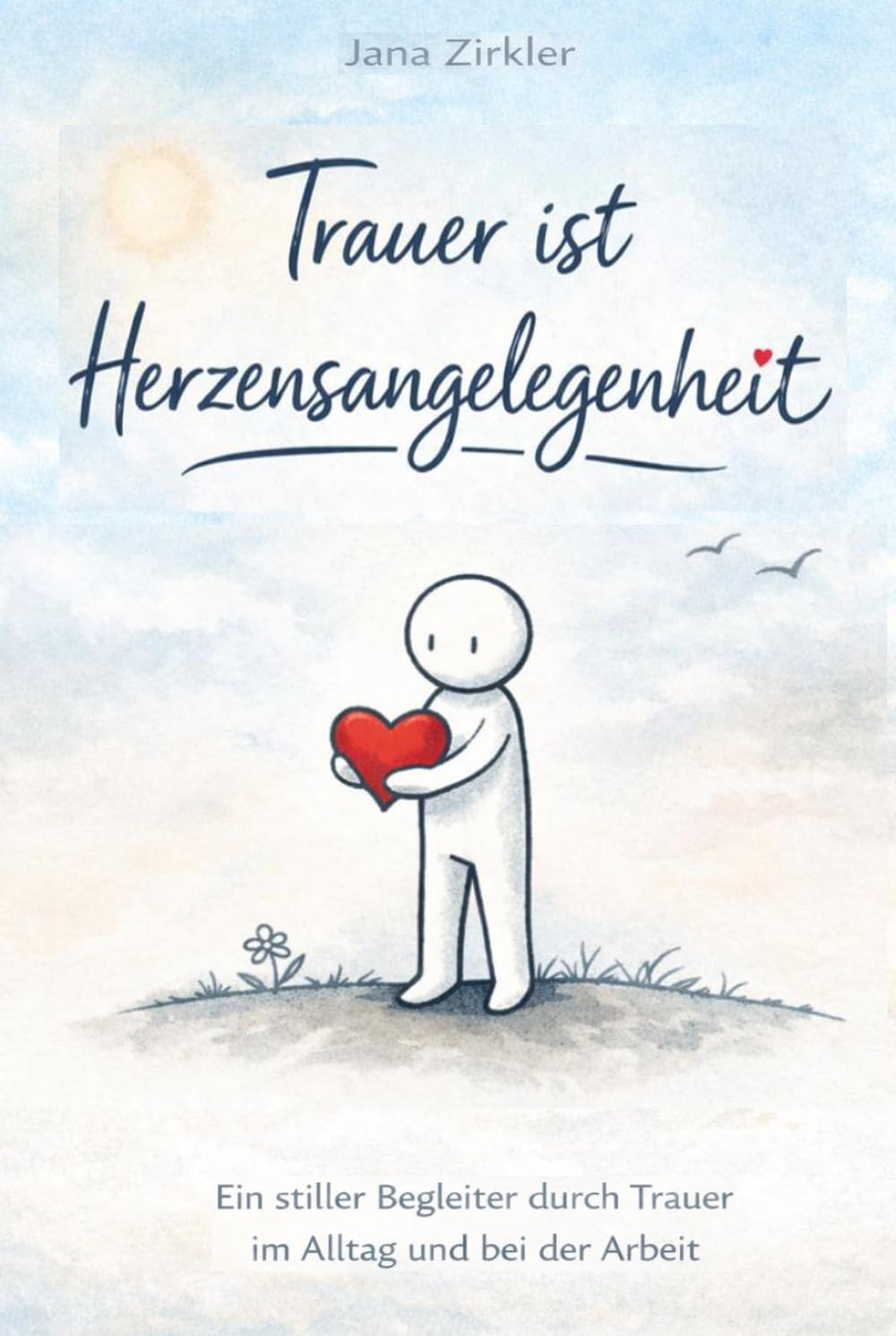 Trauer ist Herzensangelegenheit: Ein stiller Begleiter durch Trauer im Alltag und bei der Arbeit