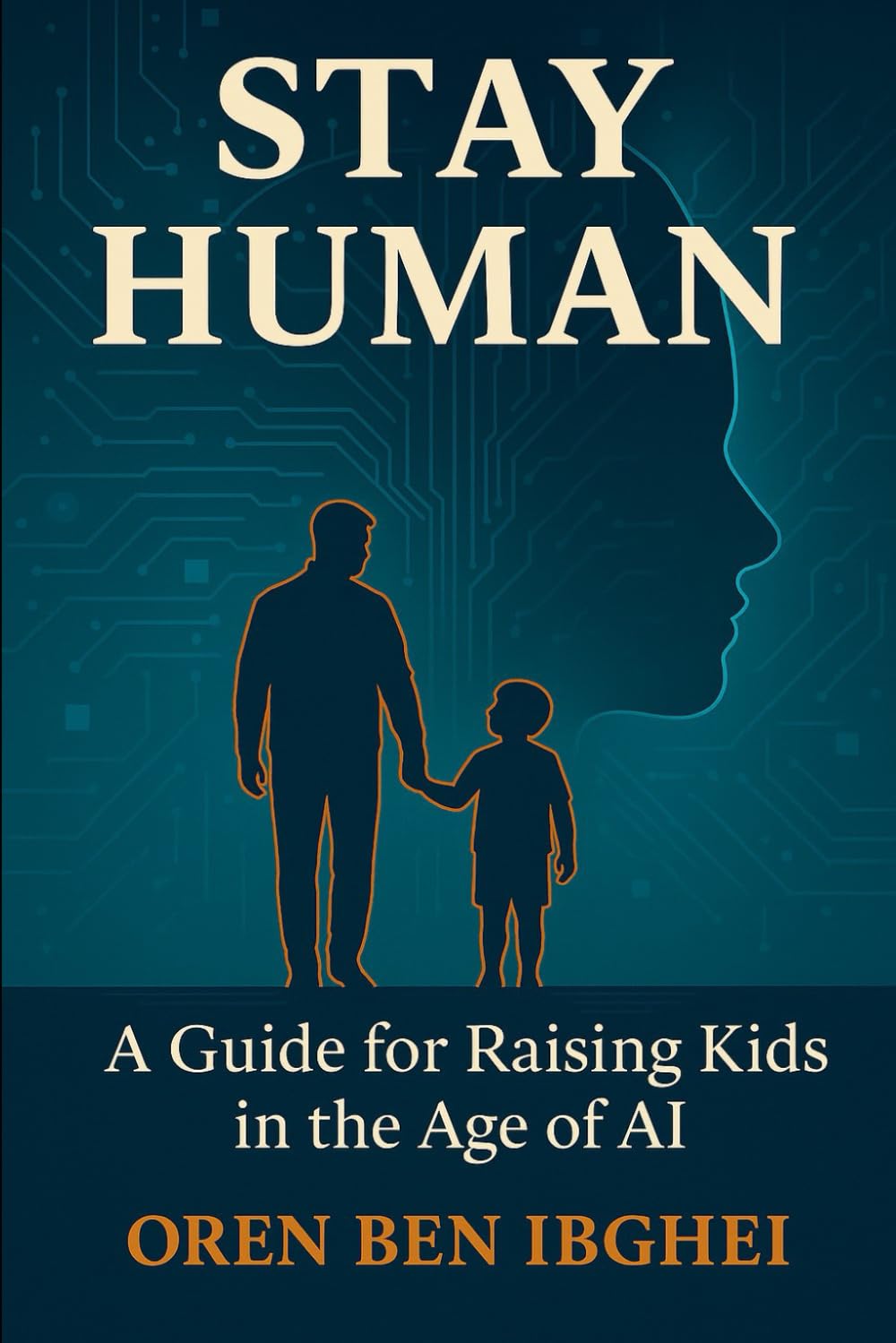 Stay Human: A Guide for Raising Kids in the Age of AI: How to future-proof your family when machines do everything