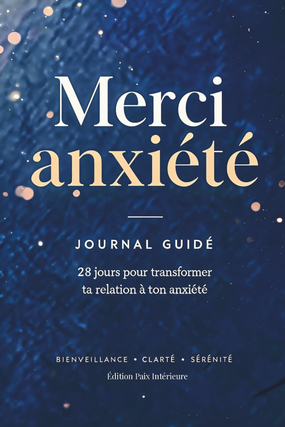 Merci Anxiété | Journal Guidé Quotidien pour Soulager Stress et Anxiété en 10 minutes/jour: Comprends, Apaise et Transforme ton Anxiété pour Retrouver ... et Paix Intérieure (Édition Paix Intérieure)