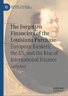 The Forgotten Financiers of the Louisiana Purchase: European Bankers, the US, and the Rise of International Finance (Palgrave Studies in the History of Finance)