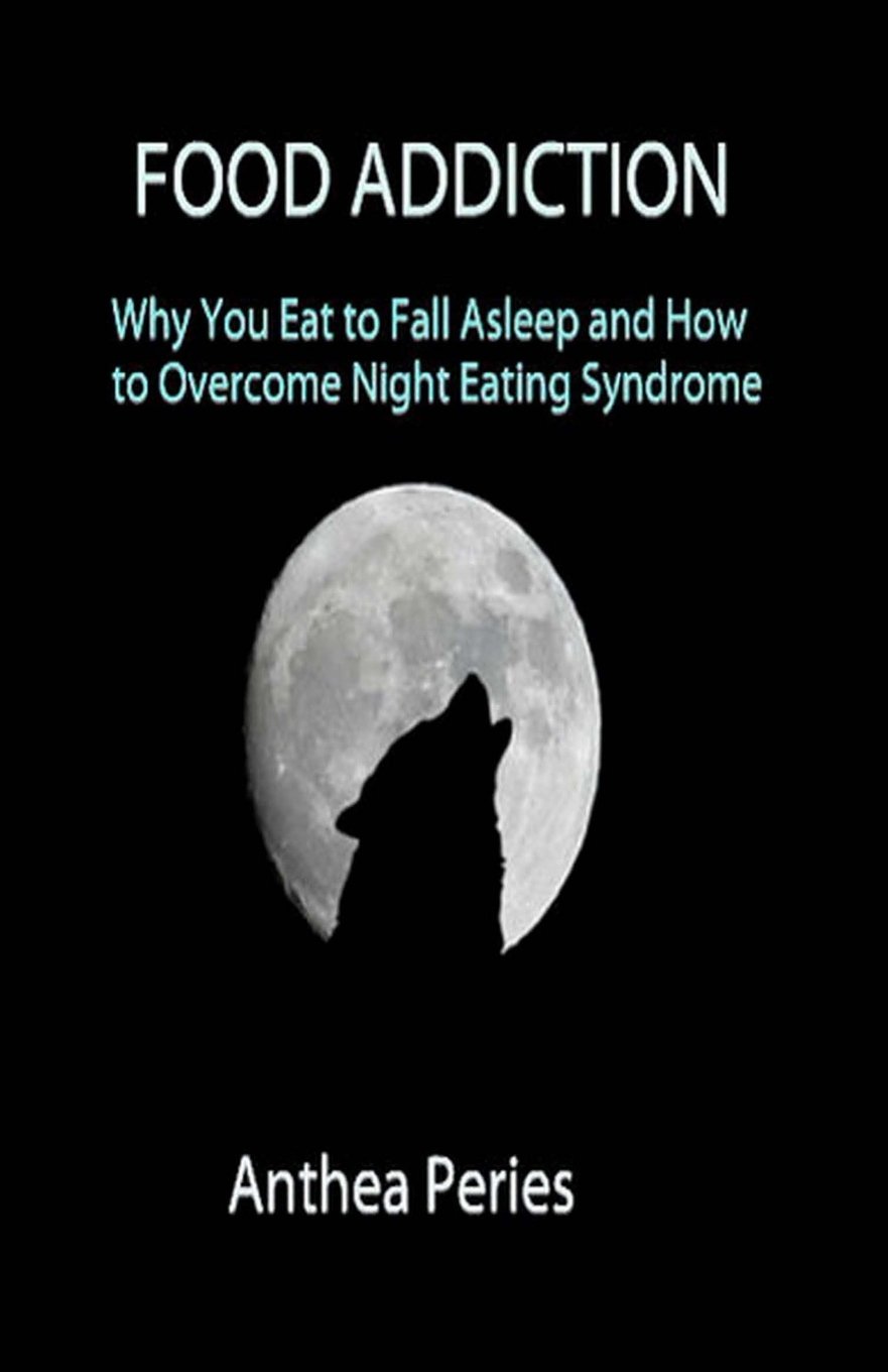 Food Addiction: Why You Eat to Fall Asleep and How to Overcome Night Eating Syndrome: Volume 2 (Eating Disorders)