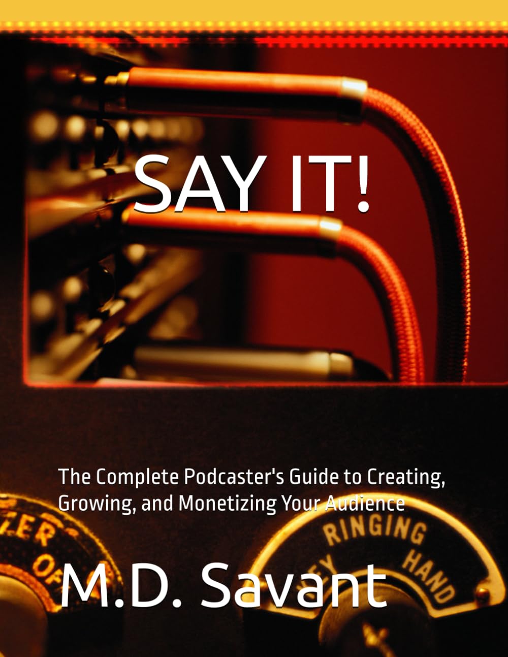 SAY IT!: The Complete Podcaster's Guide to Creating, Growing, and Monetizing Your Audience