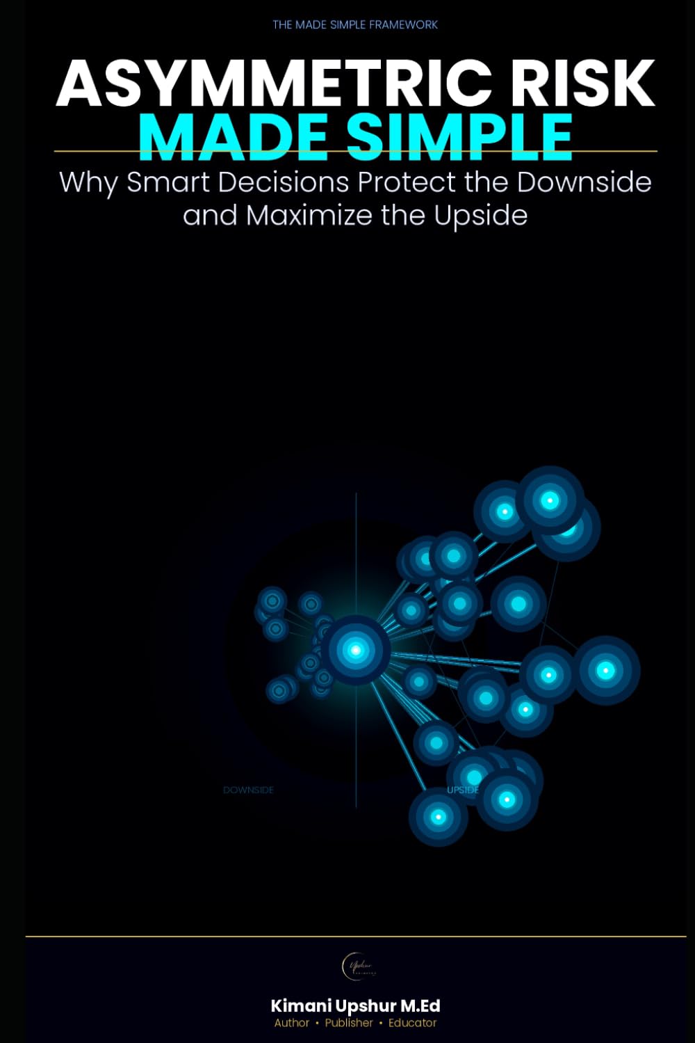 Asymmetric Risk Made Simple: Why Smart Decisions Protect the Downside and Maximize the Upside (The Made Simple Framework: Clear thinking for complex systems.)