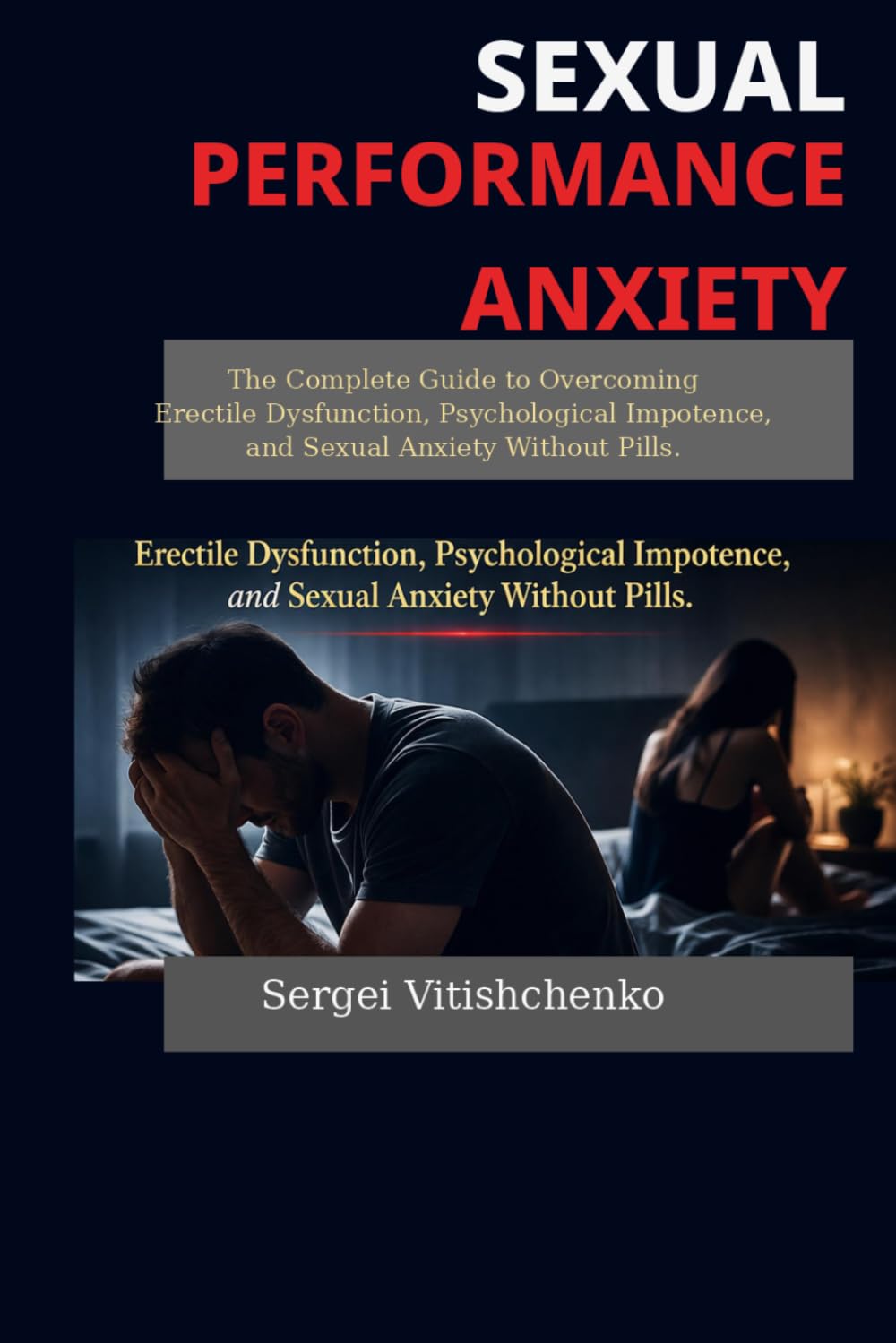 Sexual Performance Anxiety: The Complete Guide to Overcoming Erectile Dysfunction, Psychological Impotence, and Sexual Anxiety Without Pills