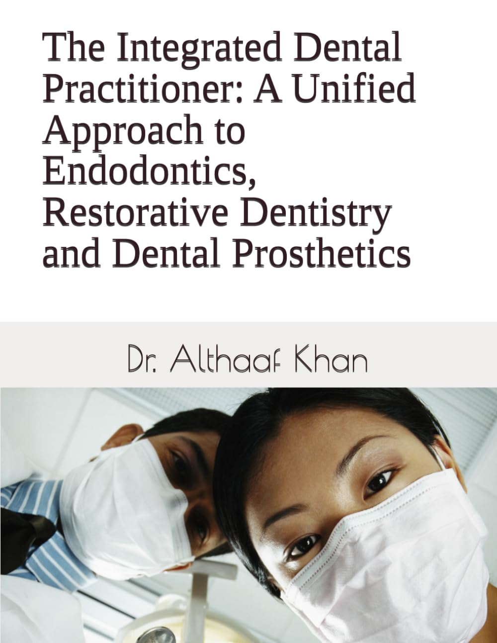 The Integrated Dental Practitioner: A Unified Approach to Endodontics, Restorative Dentistry and Dental Prosthetics