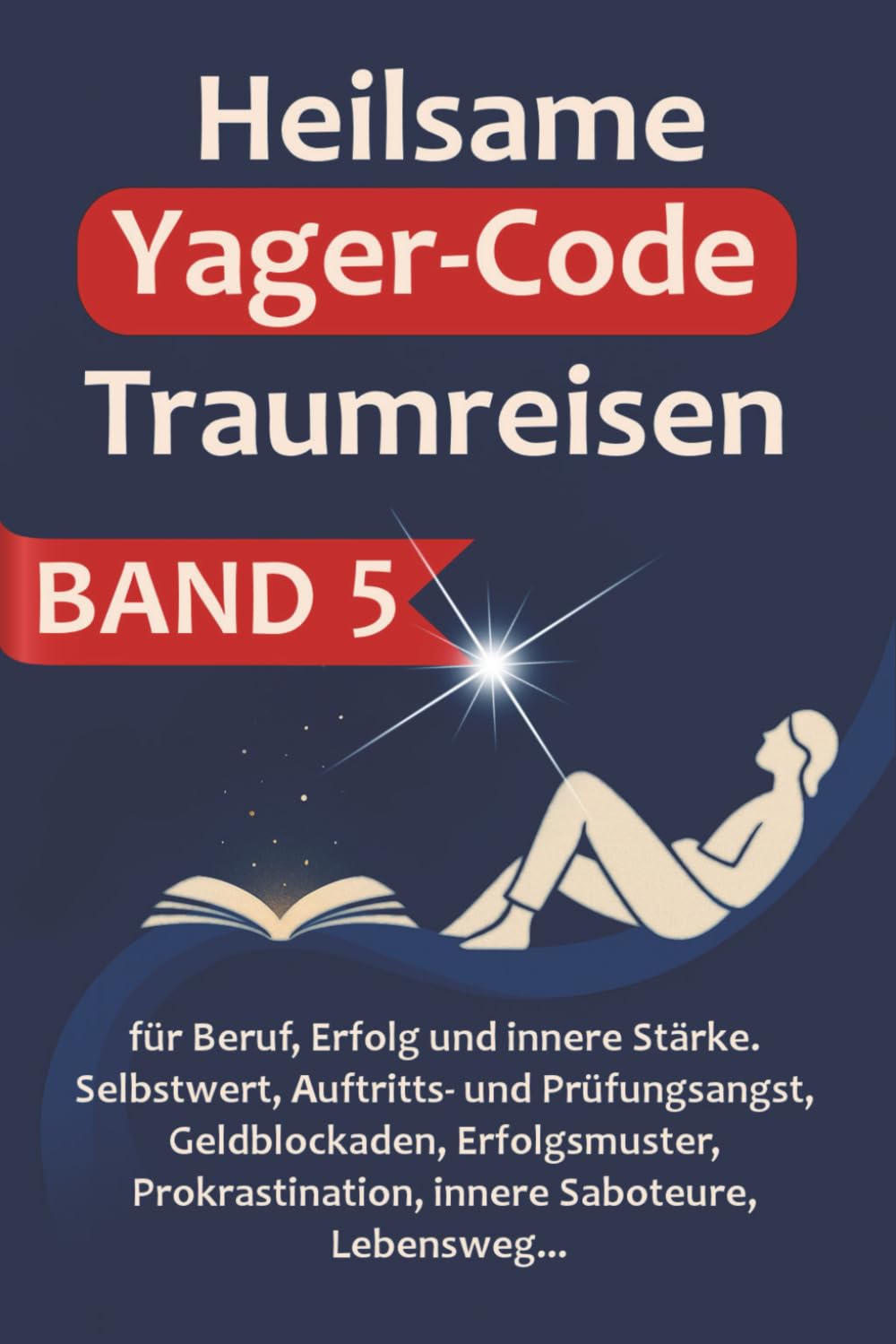 Heilsame Yager-Code Traumreisen BAND 5: 42 erprobte Yager-Code Traumreisen zum Thema Selbstwert, Beruf & Erfolg & Lebensweg