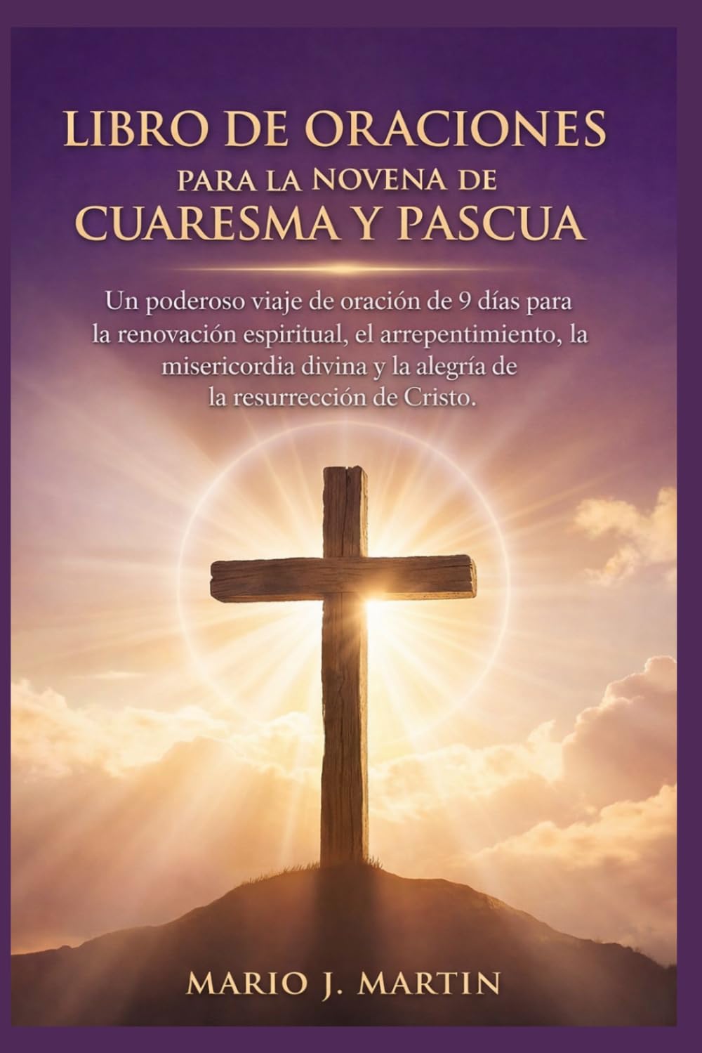 LIBRO DE ORACIONES PARA LA NOVENA DE CUARESMA Y PASCUA: Un poderoso viaje de oración de 9 días para la renovación espiritual, el arrepentimiento, la misericordia divina y la alegría de la resurrección