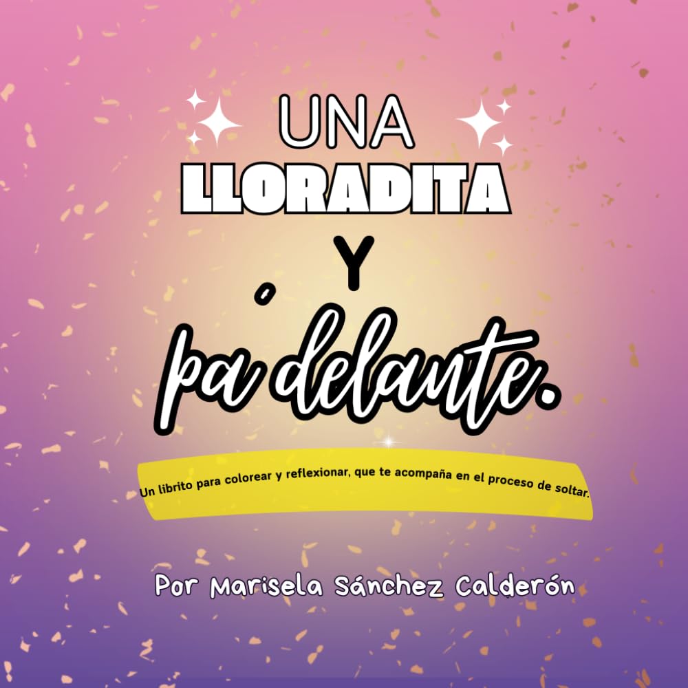 Una lloradita y padelante.: un librito para colorear y reflexionar que te acompaña en el proceso de soltar