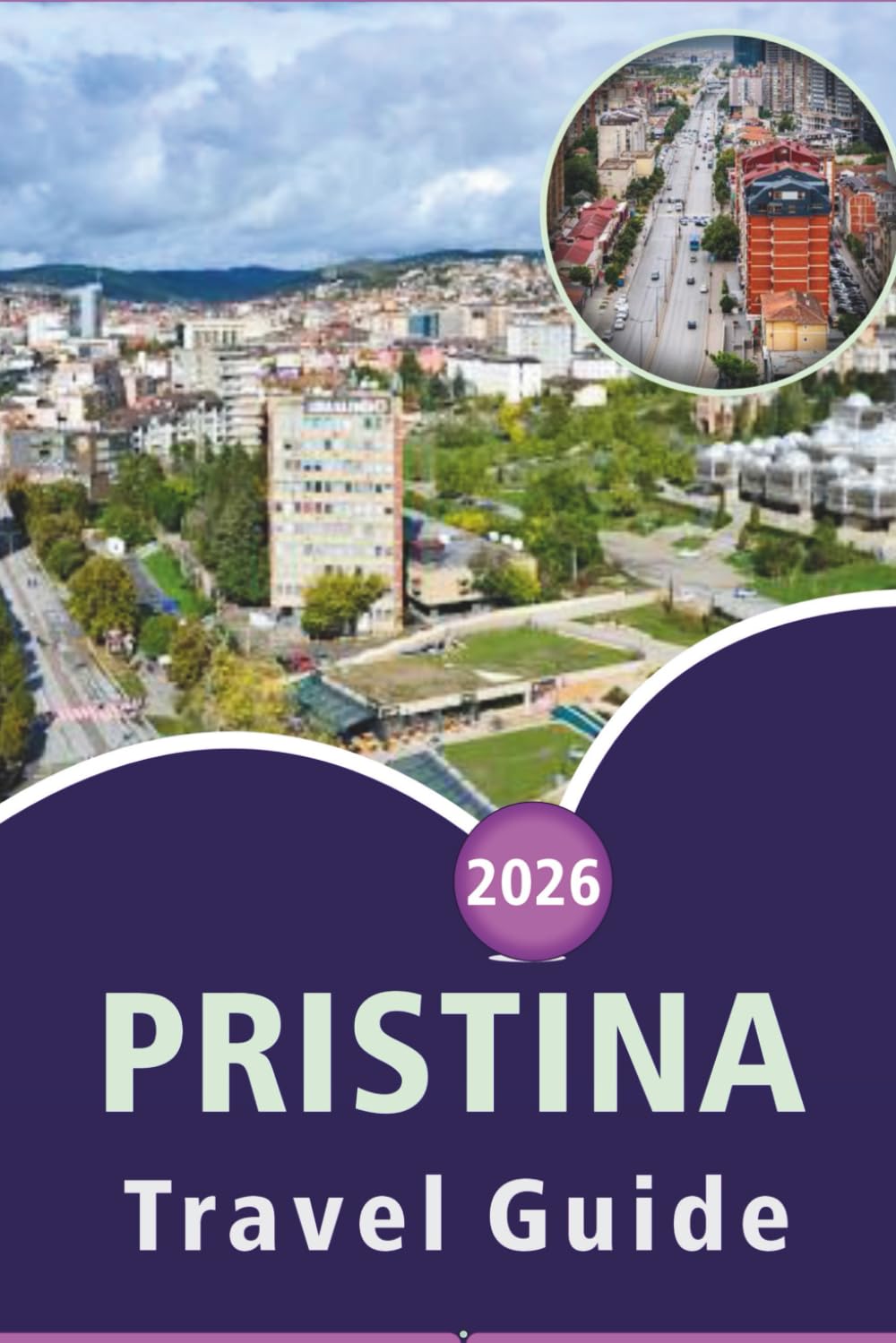 PRISTINA TRAVEL GUIDE 2026: Exploring Kosovo's Capital, Top Attractions, Street Food, Outdoor Adventures, Nightlife, Maps, Local Culture and Practical Tips for Every Travelers.