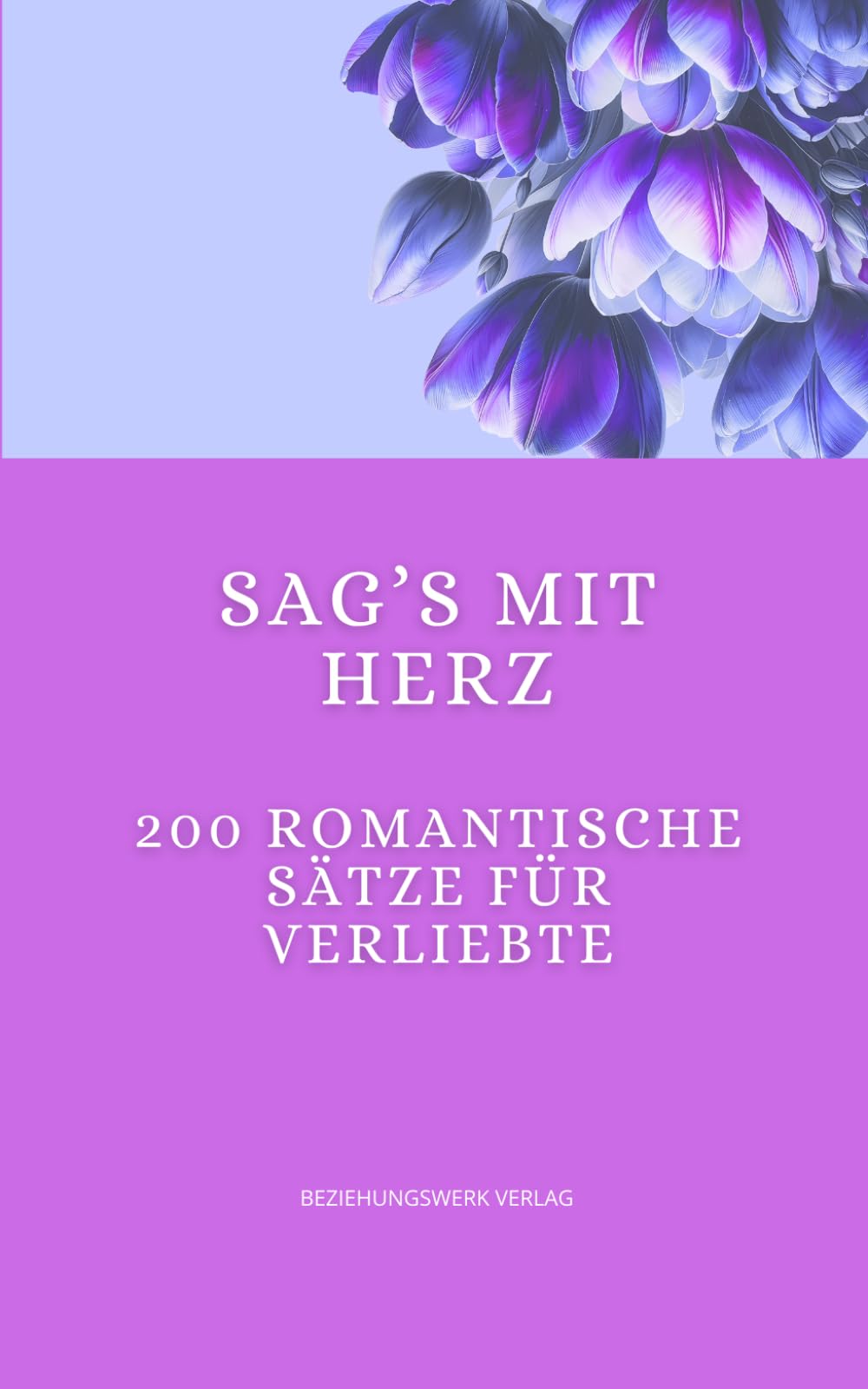 Sag’s mit Herz - 200 romantische Sätze für Verliebte: Für Nähe, Aufmerksamkeit und kleine Liebesgesten im Alltag