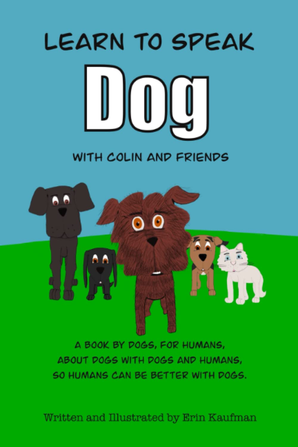 Learn to Speak Dog with Colin and Friends: A book by dogs, for humans, about dogs with dogs and humans, so humans can be better with dogs.