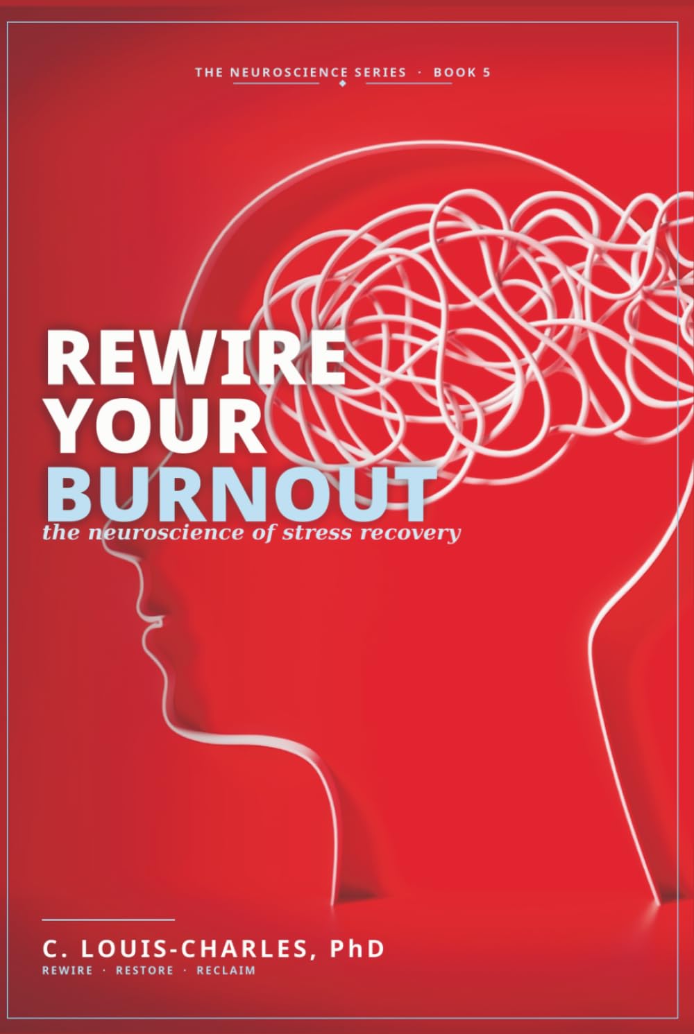 Rewire Your Burnout: The Neuroscience of Stress Recovery (Rewire Your Brain and Rewire Your Life)
