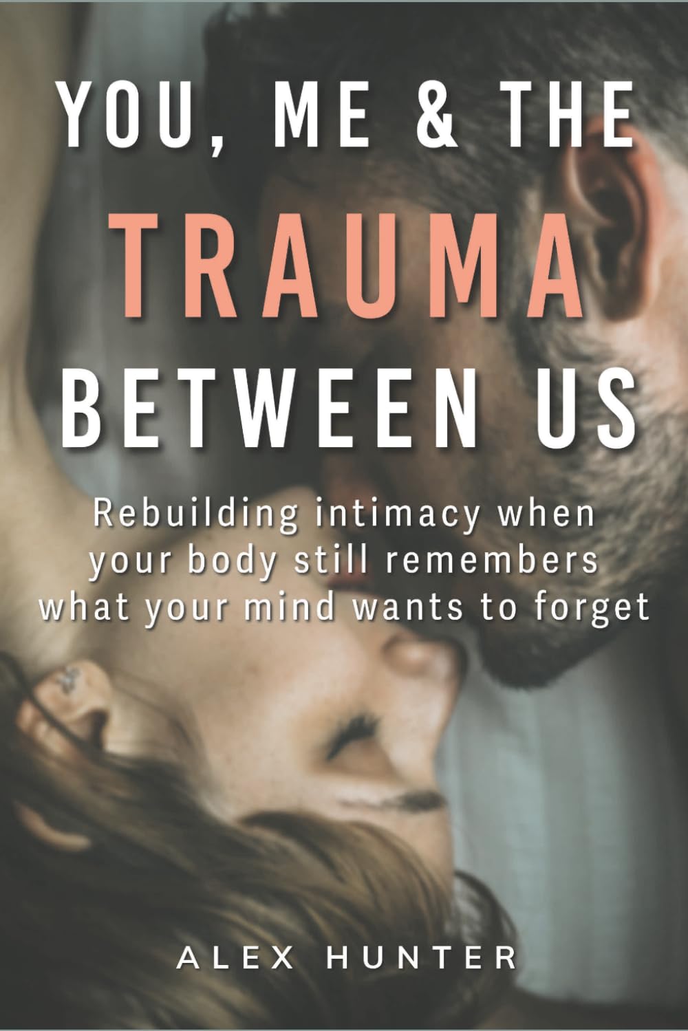 You, Me and The Trauma Between Us: Rebuilding intimacy when your body still remembers what your mind wants to forget (The Clarity in Connection Series)