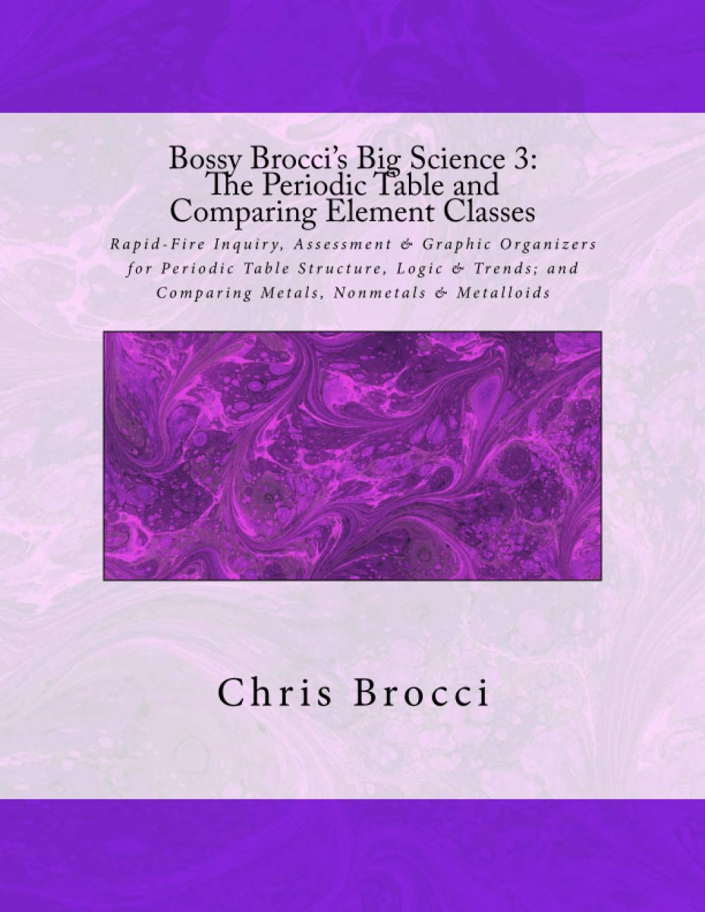 Bossy Brocci's Big Science 3: The Periodic Table and Comparing Element Classes: Graphic Organizers, Assessment & Inquiry for Periodic Table Structure, ... Metals, Nonmetals & Metalloids Logic