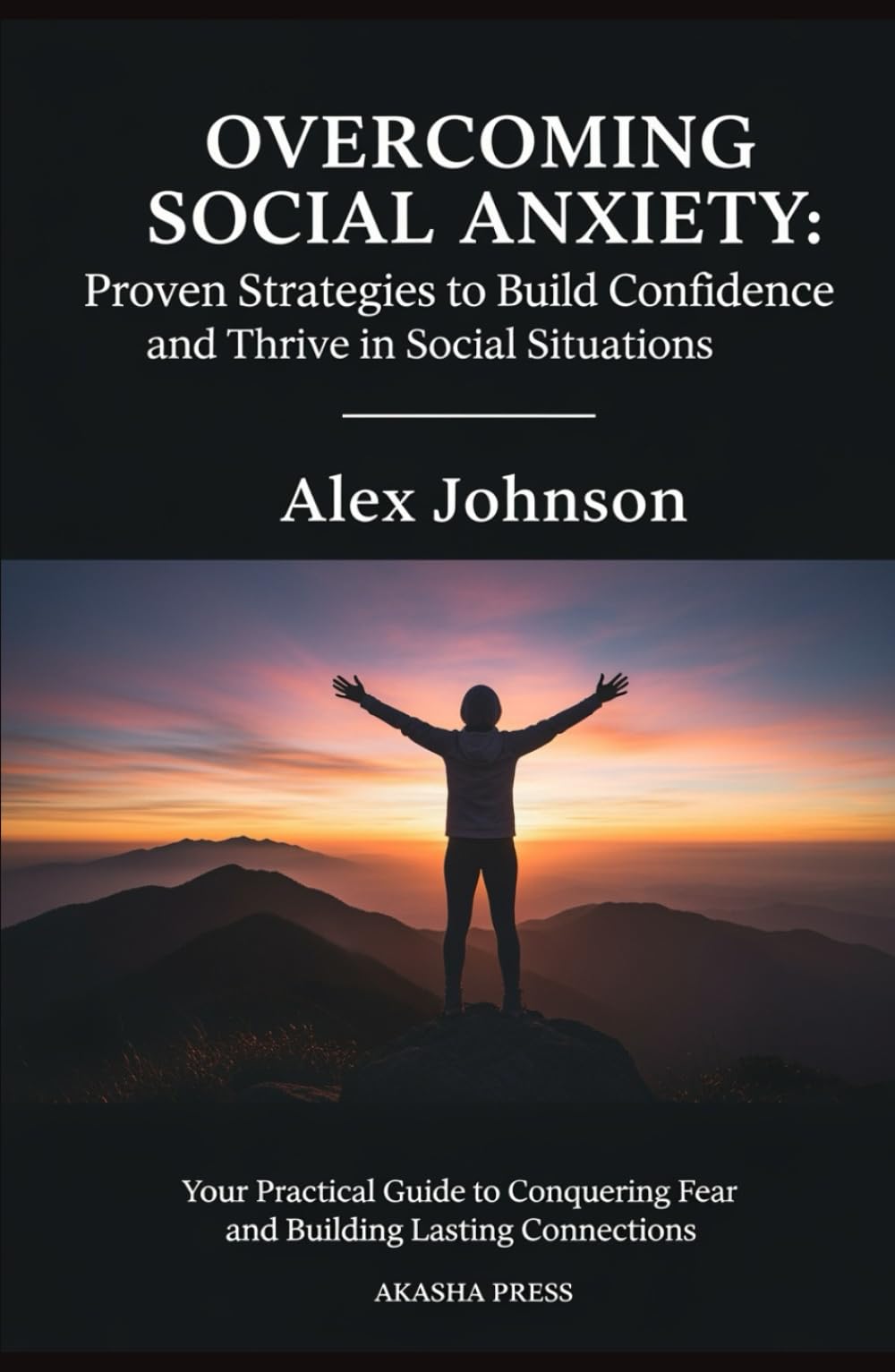 Overcoming Social Anxiety: Proven Strategies to Build Confidence and Thrive in Social Situations: Your Practical Guide to Conquering Fear and Building Lasting Connections