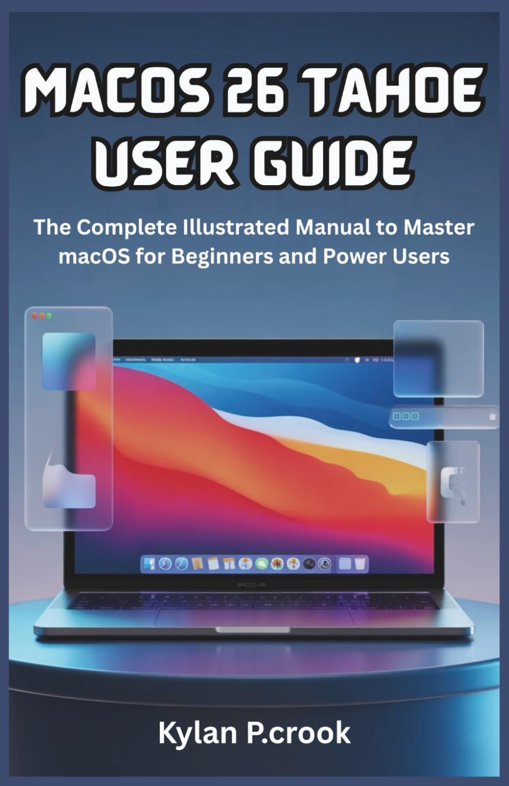 macOS 26 Tahoe User Guide: The Complete Illustrated Manual to Master macOS for Beginners and Power Users: Step-by-Step Tutorials on New Features, Customization, and Performance Enhancements