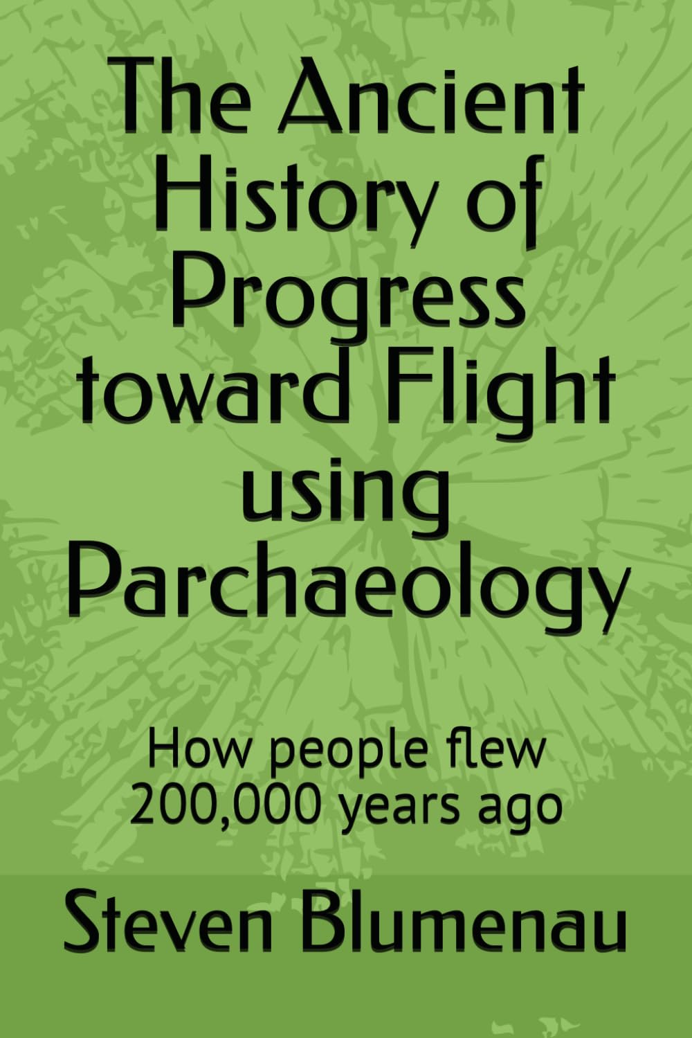 The Ancient History of Progress toward Flight using Parchaeology: How people flew 200,000 years ago