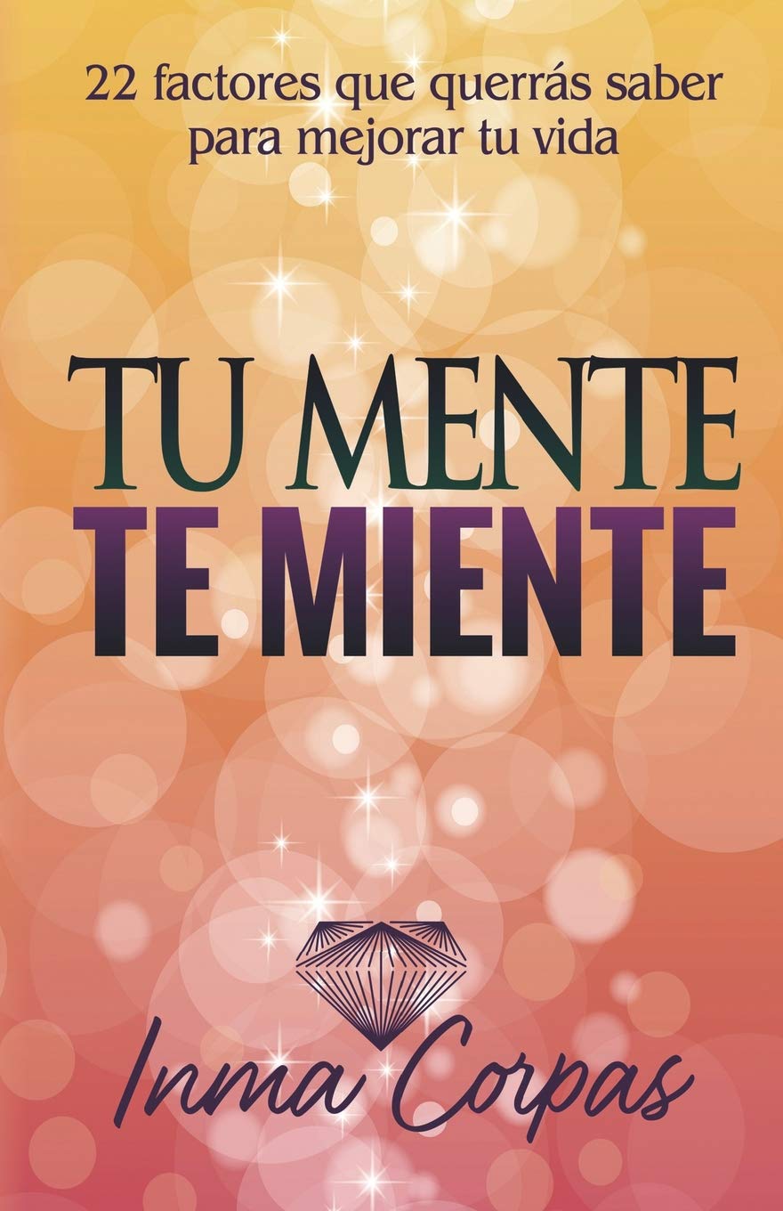 Tu Mente Te Miente: 22 factores que querrás saber para mejorar tu vida (Spanish Edition)