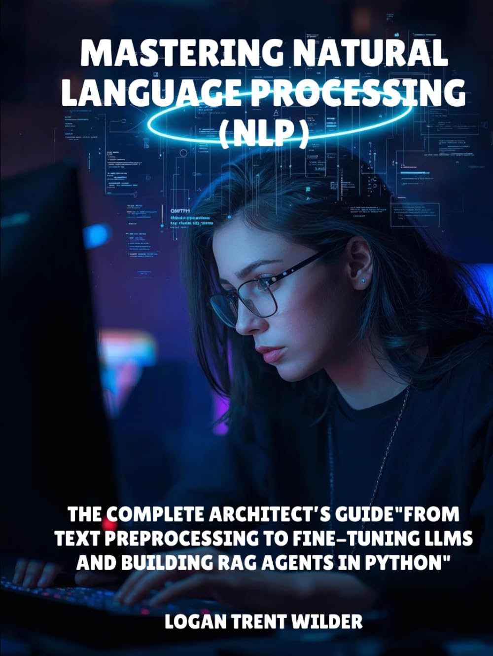 Mastering Natural Language Processing (NLP): The Complete Architect’s Guide"From Text Preprocessing to Fine-Tuning LLMs and Building RAG Agents in Python