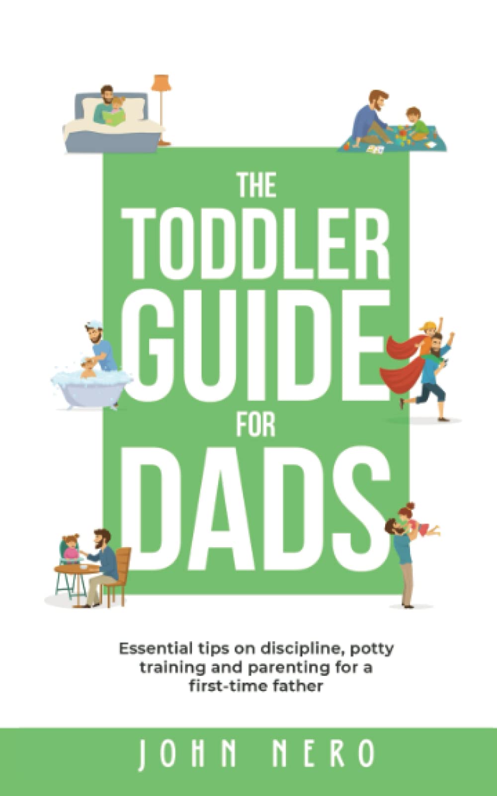 The Toddler Guide for Dads: Essential Tips on Discipline, Potty Training, and Parenting For a First-Time Father (The New Dad and Baby Book Series)