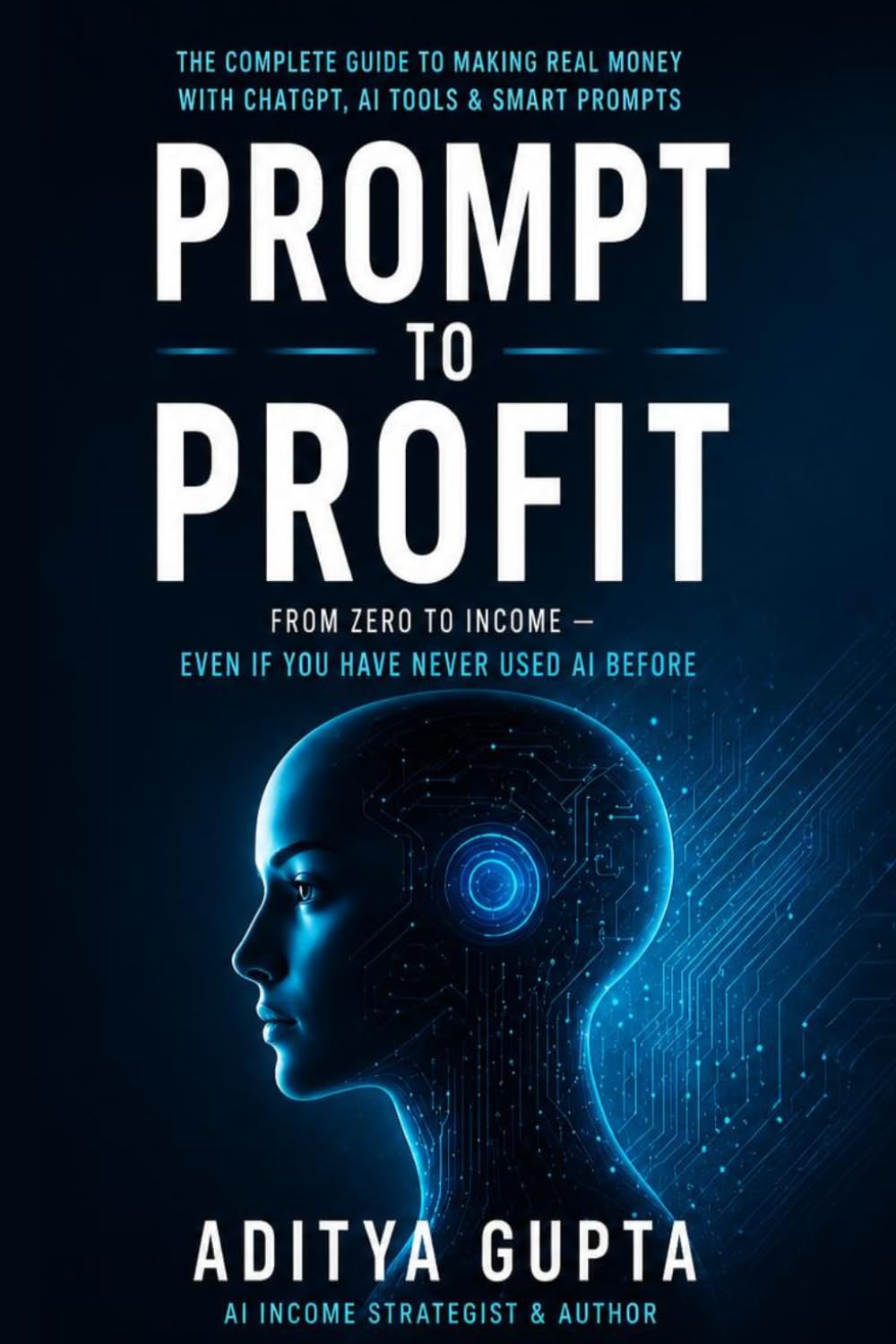 PROMPT TO PROFIT: Build Skills, Create Income, and Grow Your Future with AI