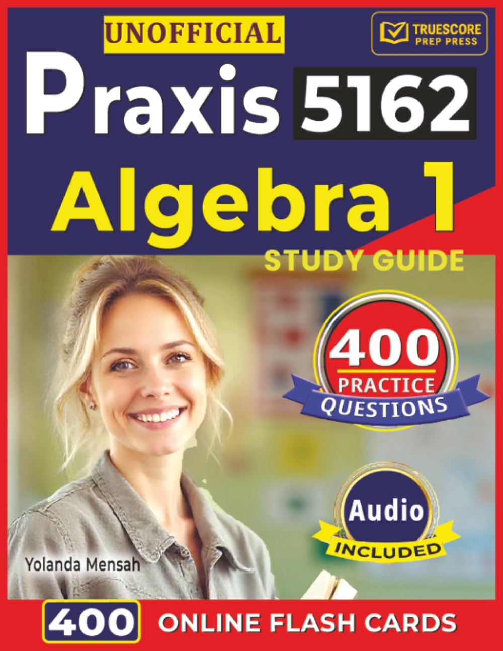 Unofficial Praxis 5162 Algebra 1 Study Guide: 400 Realistic Practice Questions with Detailed Step-By-Step Explanations with full Domains Coverage